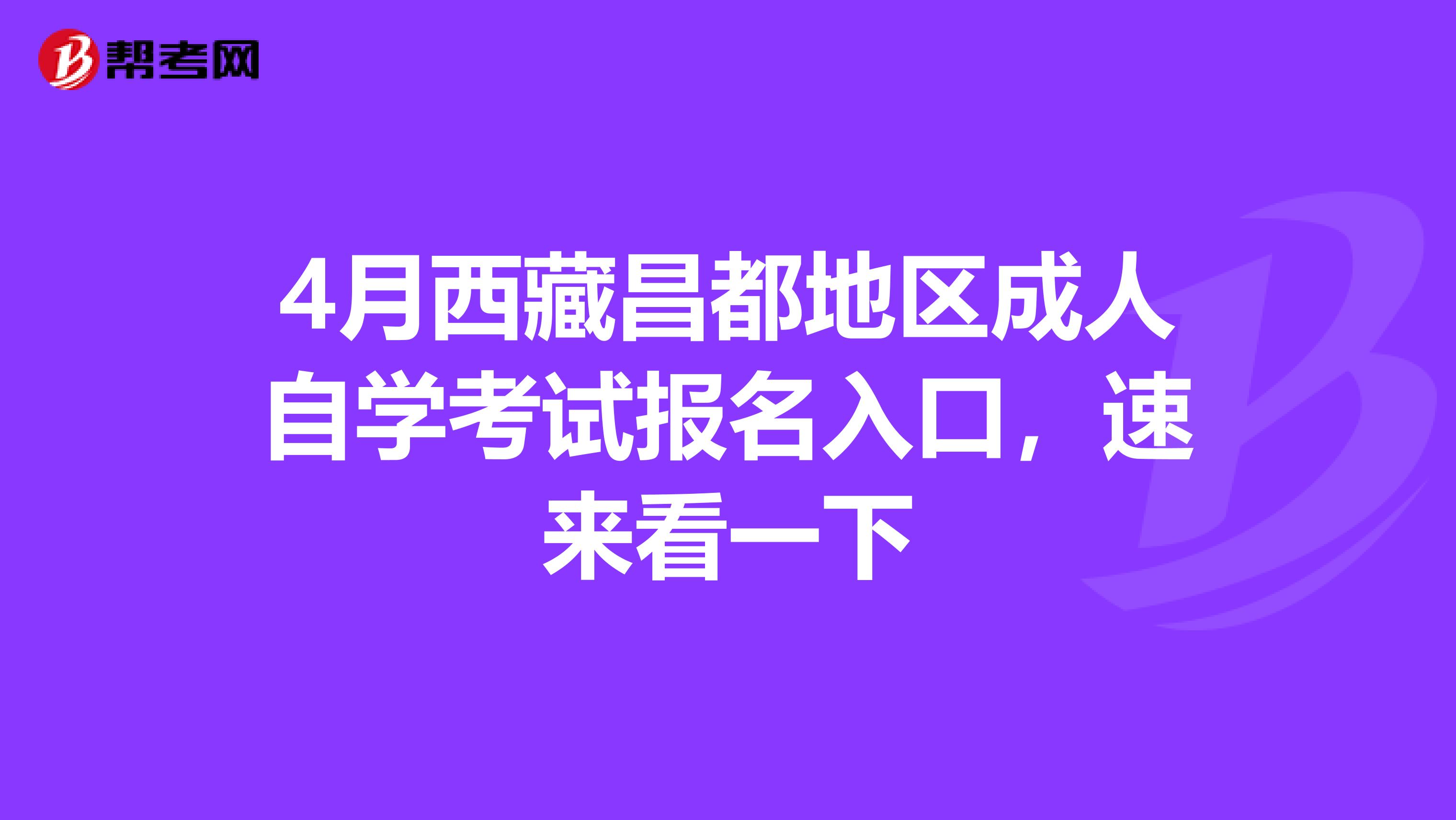 4月西藏昌都地区成人自学考试报名入口，速来看一下