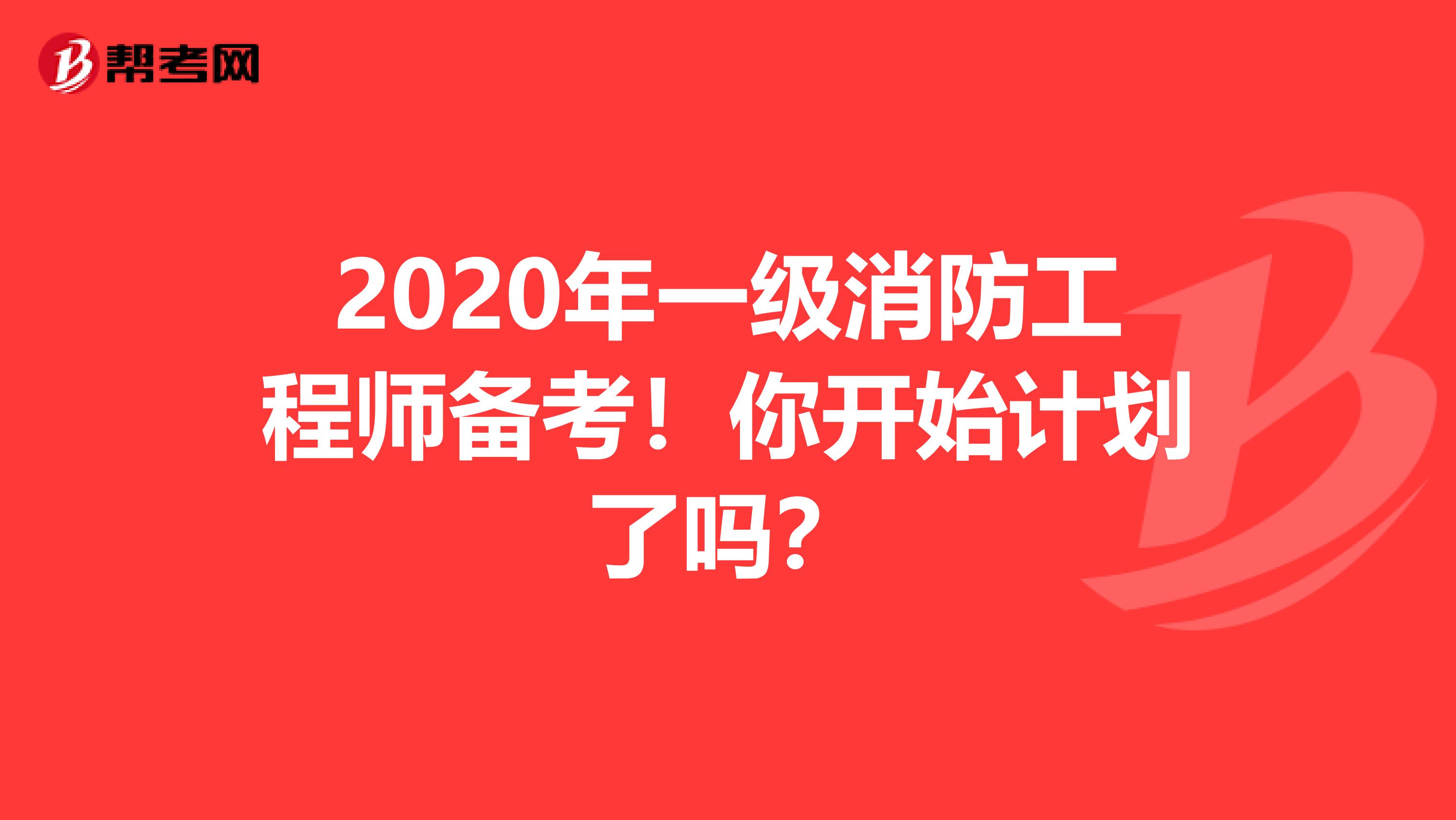 2020年一级消防工程师备考！你开始计划了吗？