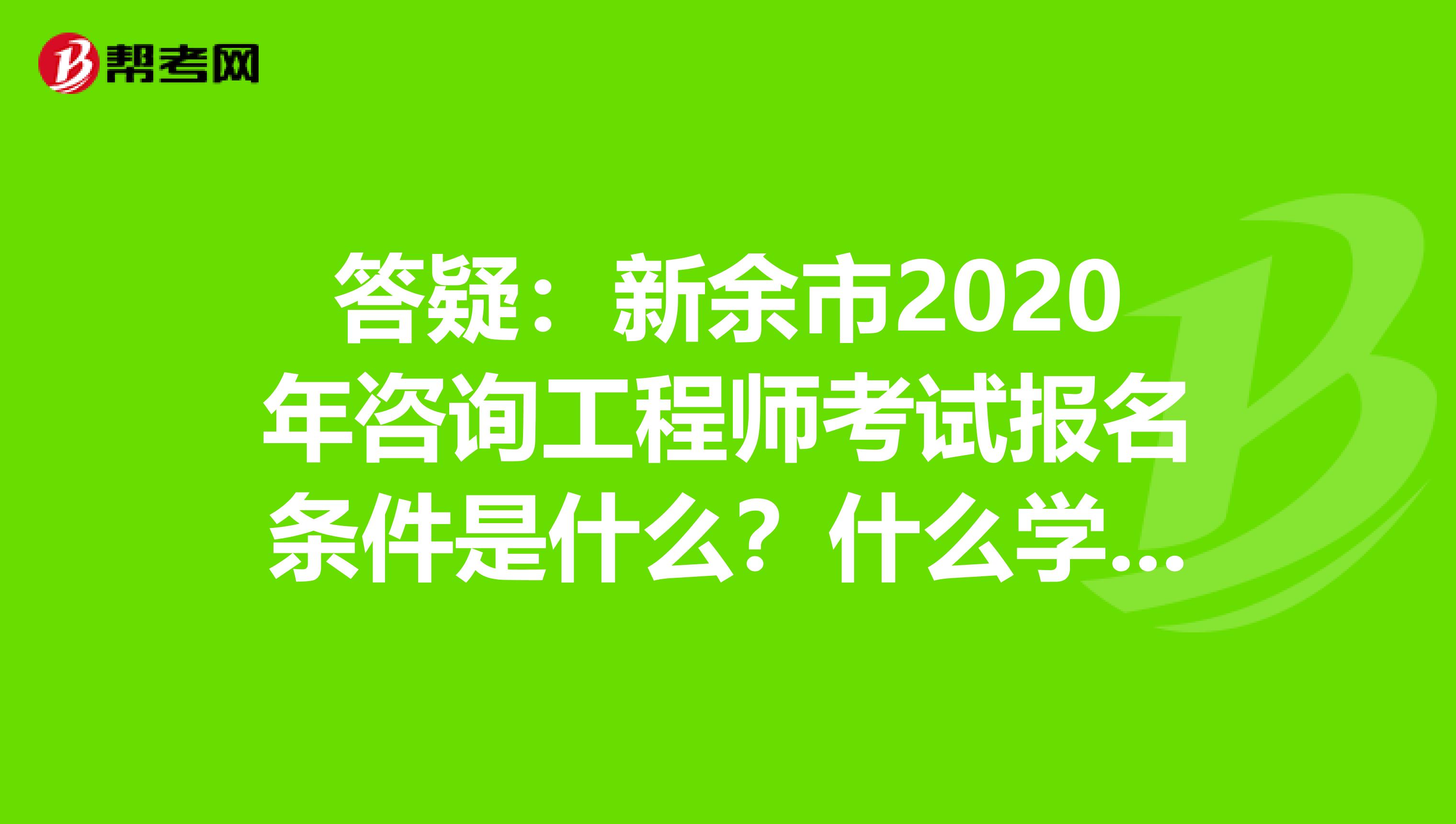 答疑：新余市2020年咨询工程师考试报名条件是什么？什么学历能报？