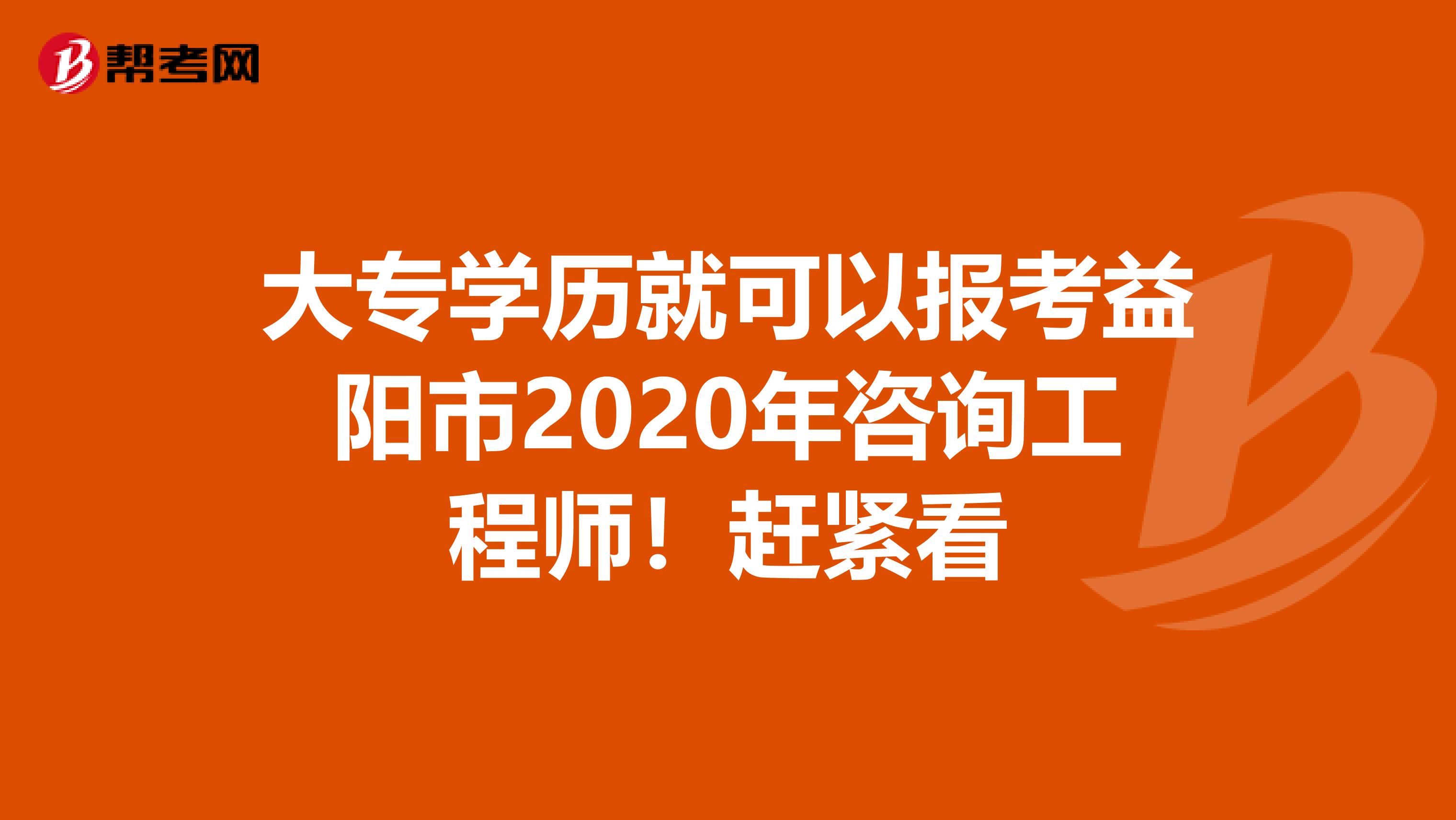 大专学历就可以报考益阳市2020年咨询工程师！赶紧看