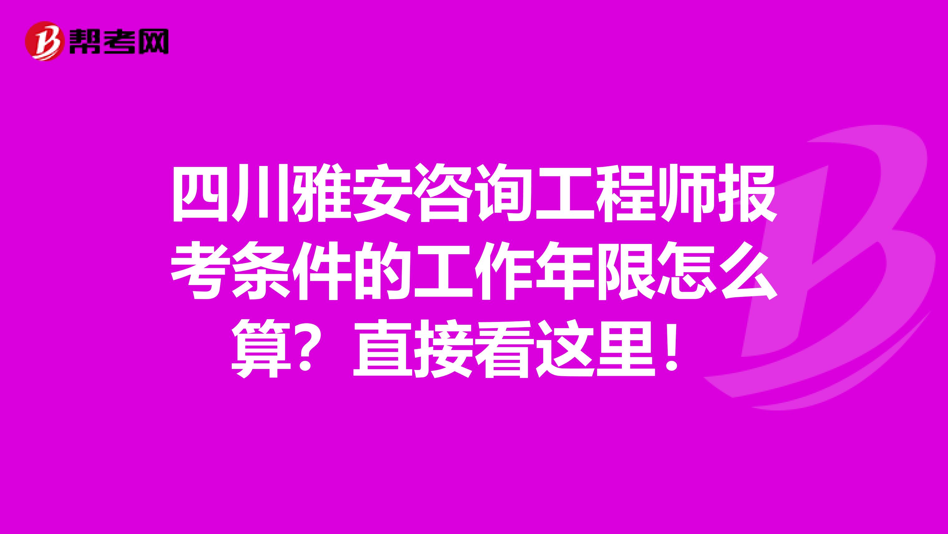 四川雅安咨询工程师报考条件的工作年限怎么算？直接看这里！