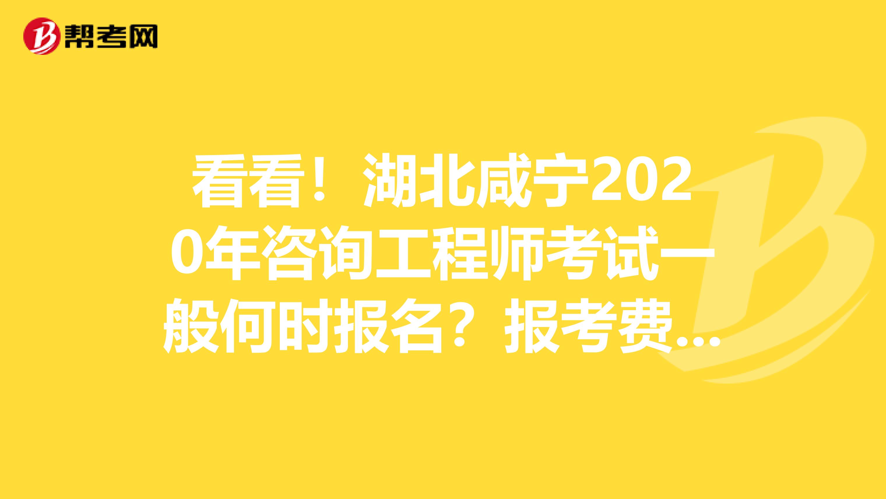 看看！湖北咸宁2020年咨询工程师考试一般何时报名？报考费用呢？