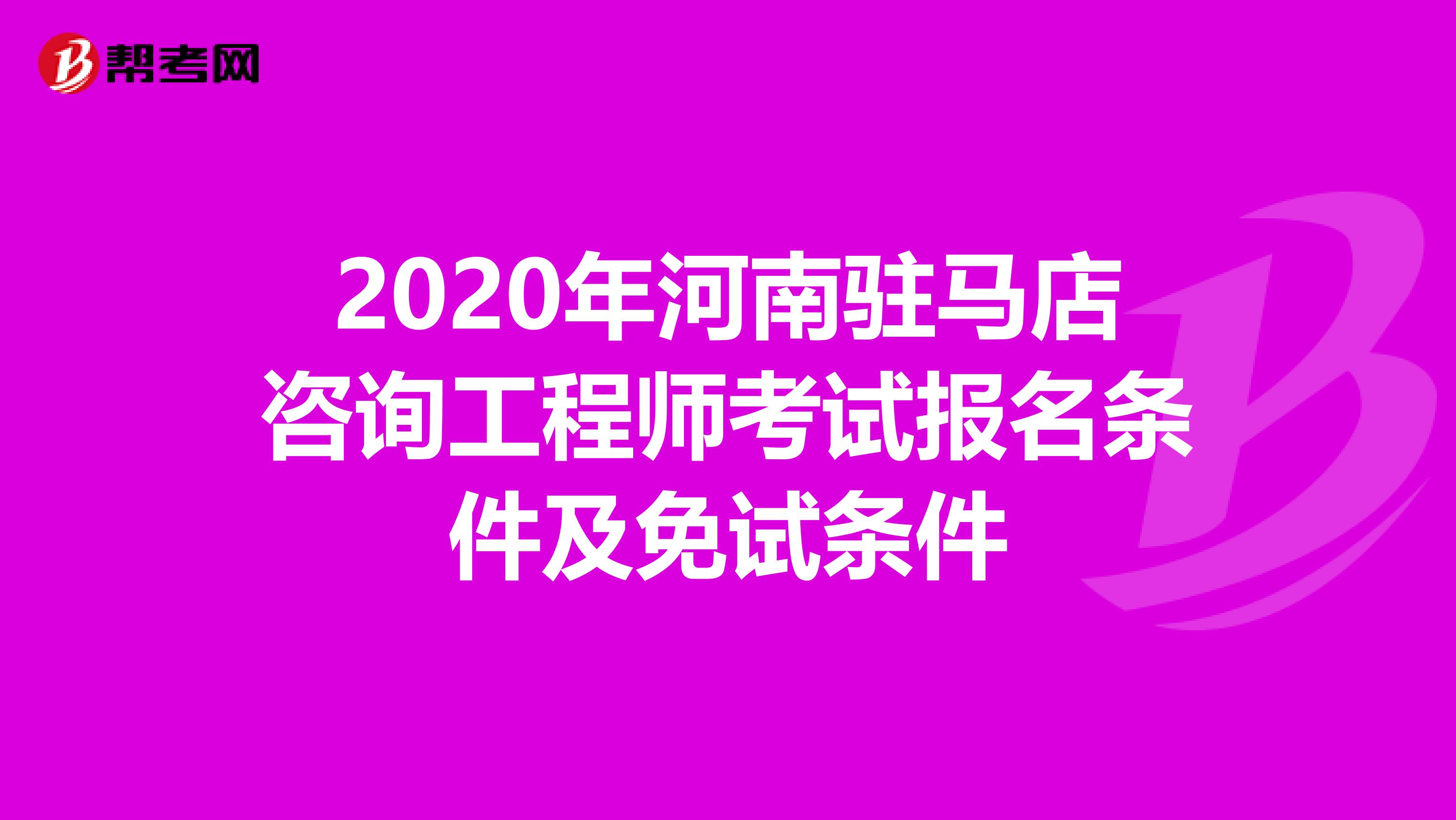 2020年河南驻马店咨询工程师考试报名条件及免试条件