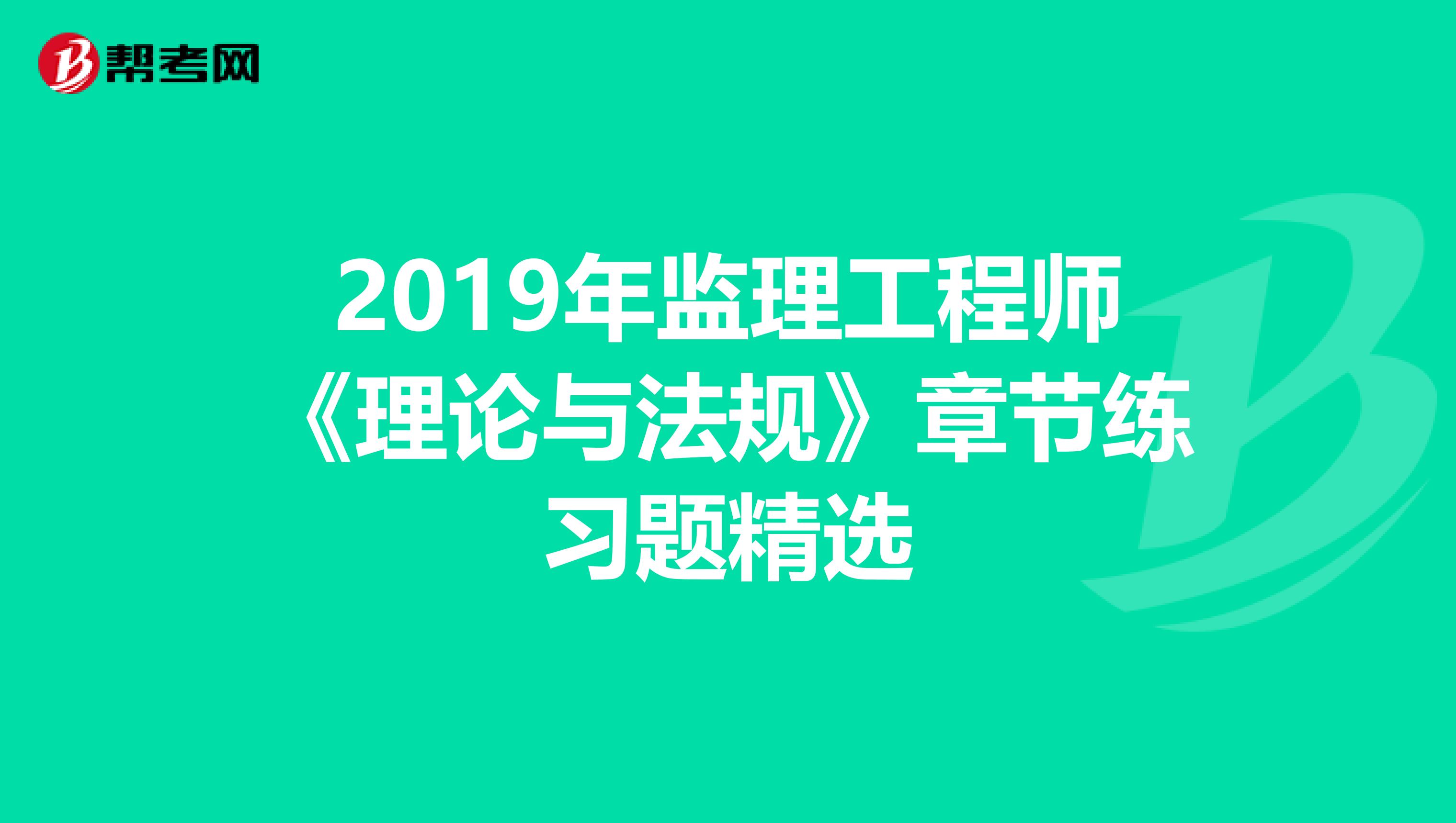 2019年监理工程师《理论与法规》章节练习题精选