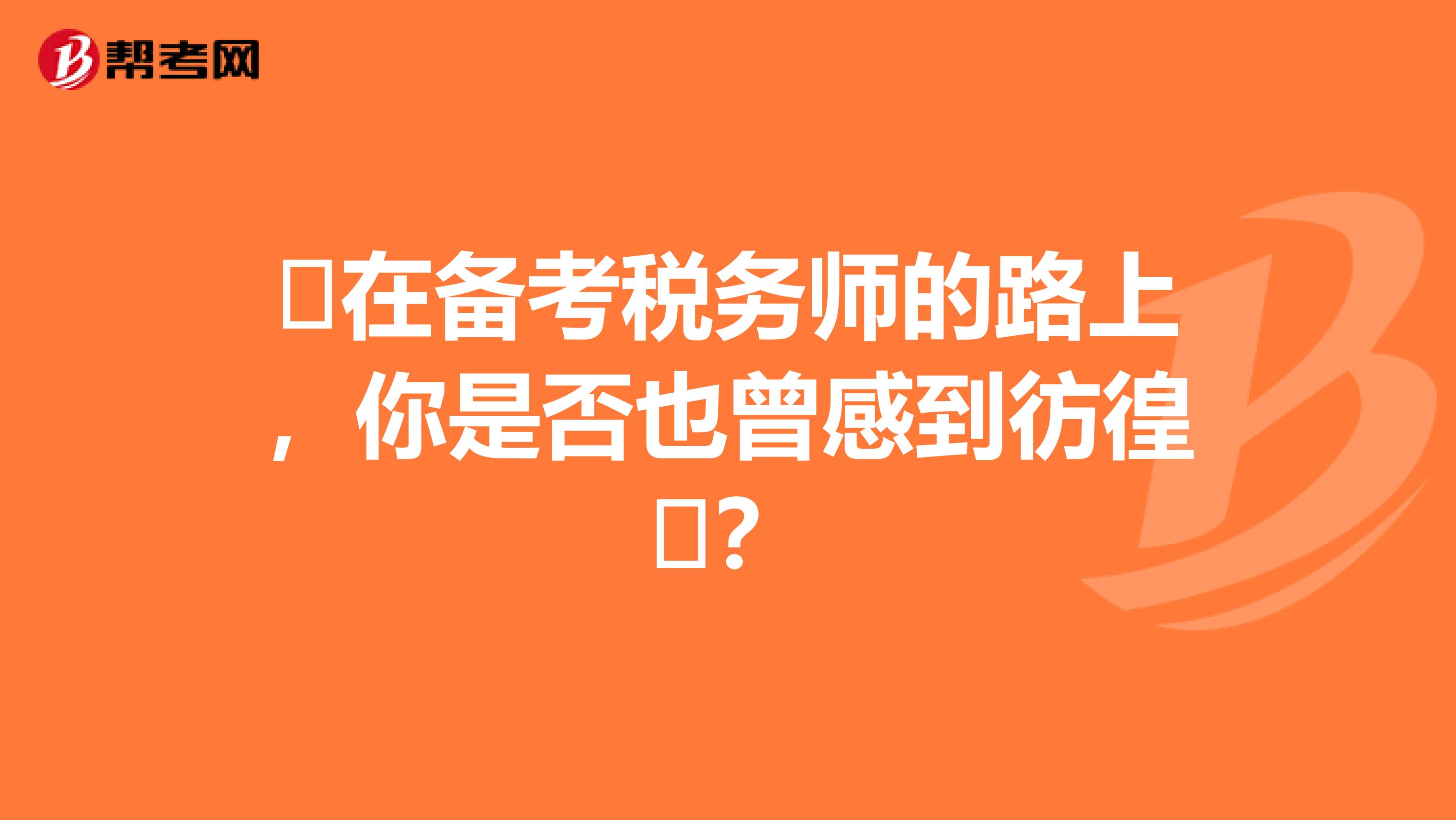 ​在备考税务师的路上，你是否也曾感到彷徨​？