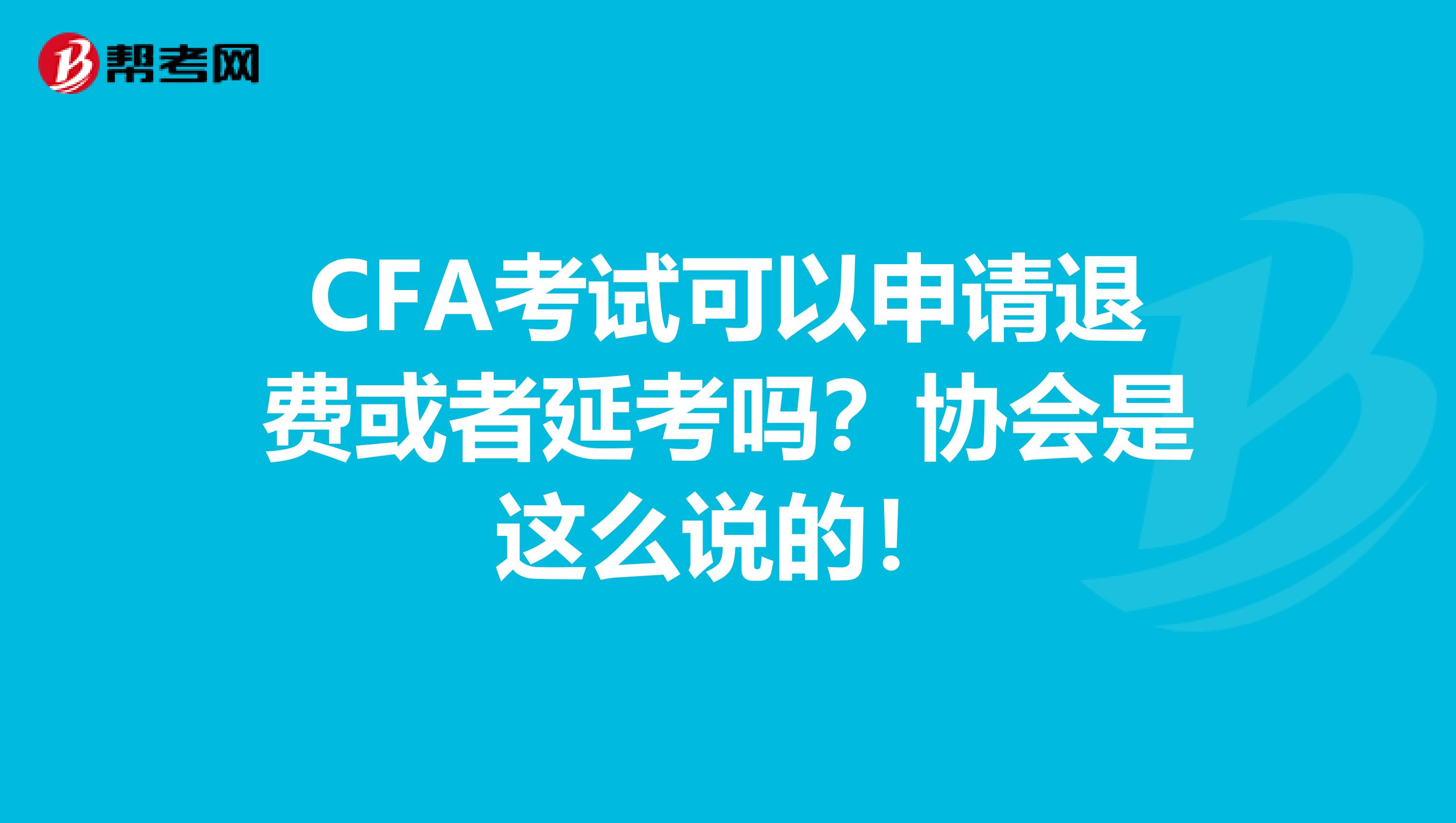 CFA考试可以申请退费或者延考吗？协会是这么说的！