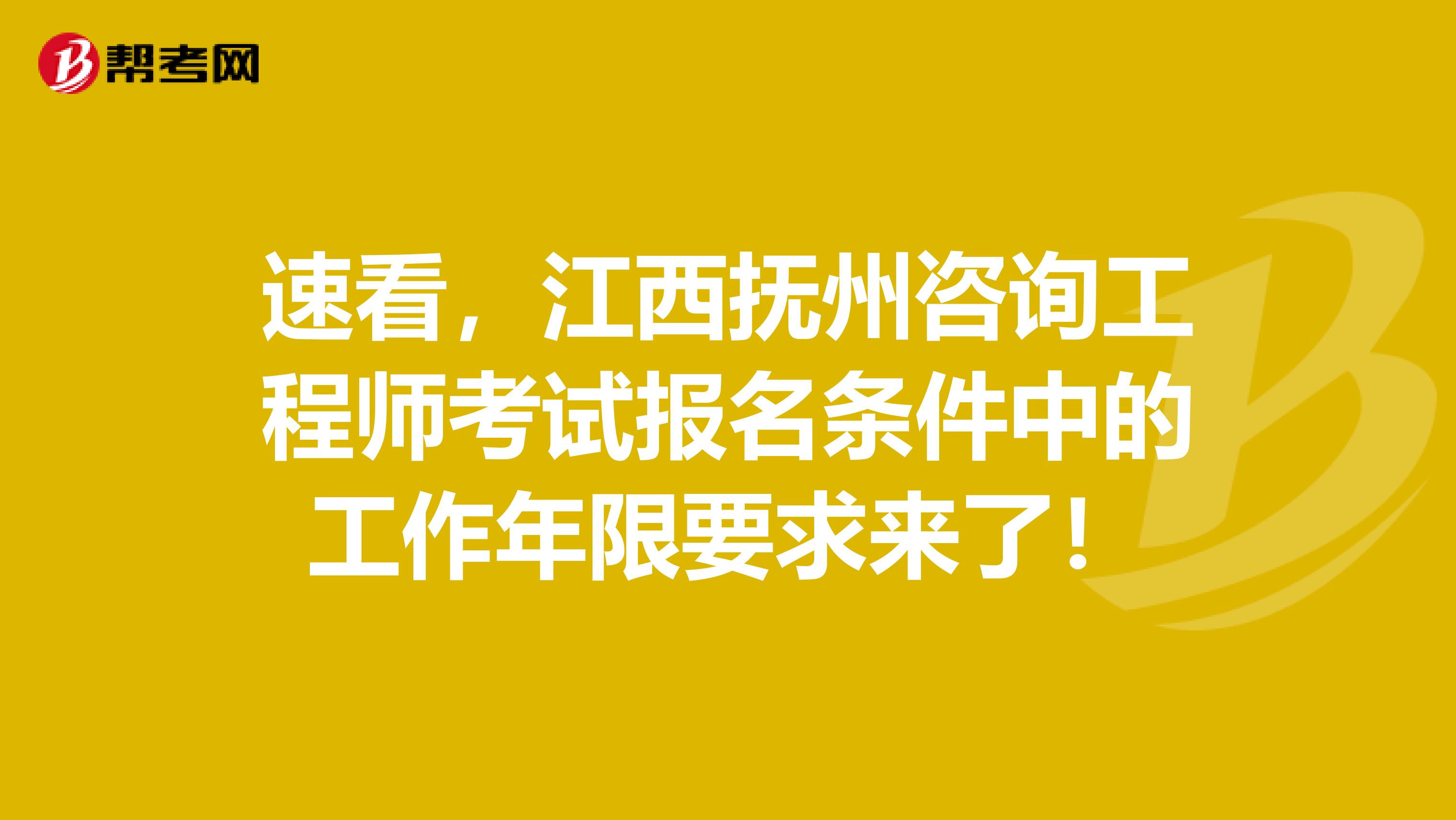 速看，江西抚州咨询工程师考试报名条件中的工作年限要求来了！