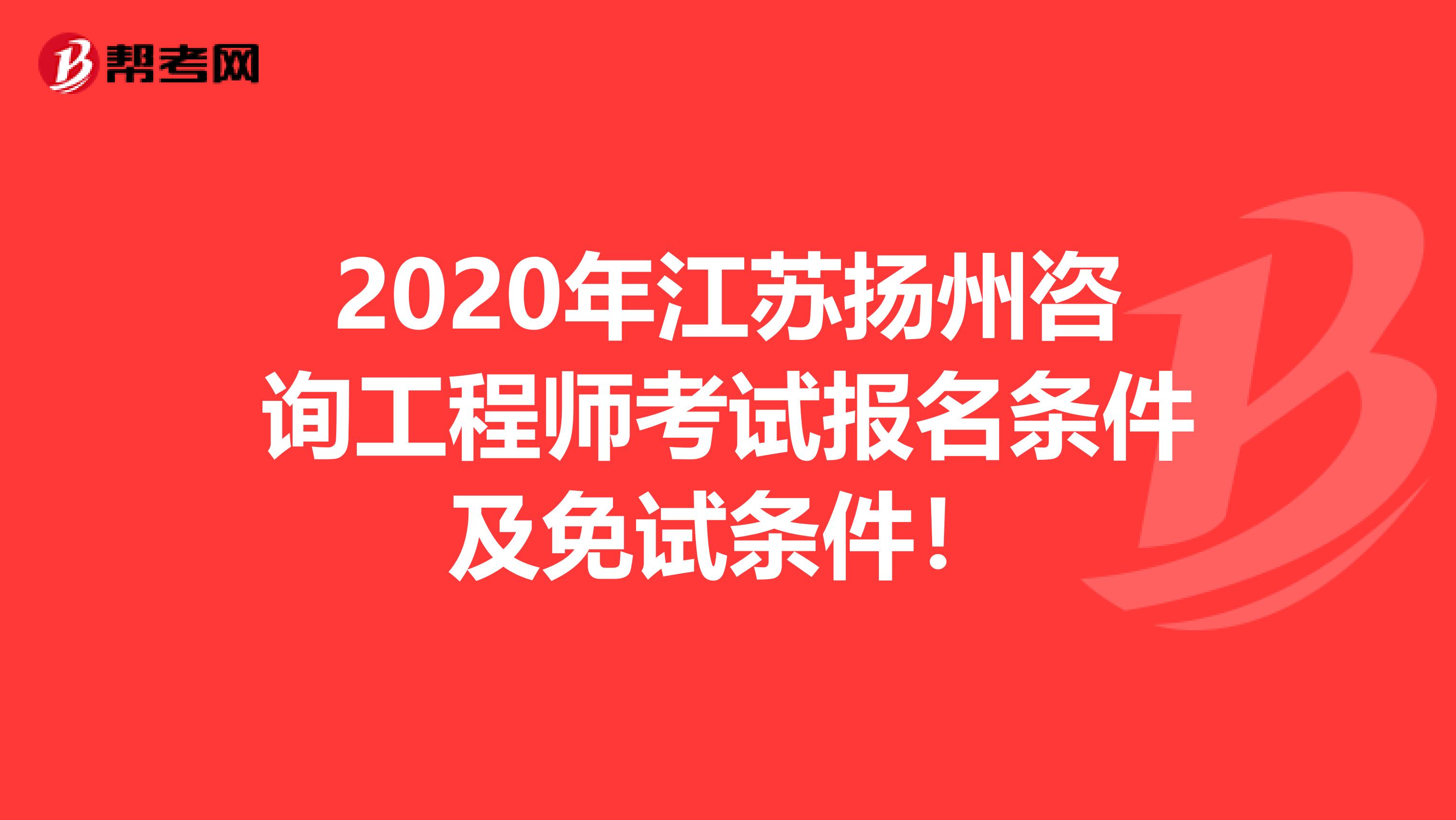 2020年江苏扬州咨询工程师考试报名条件及免试条件！