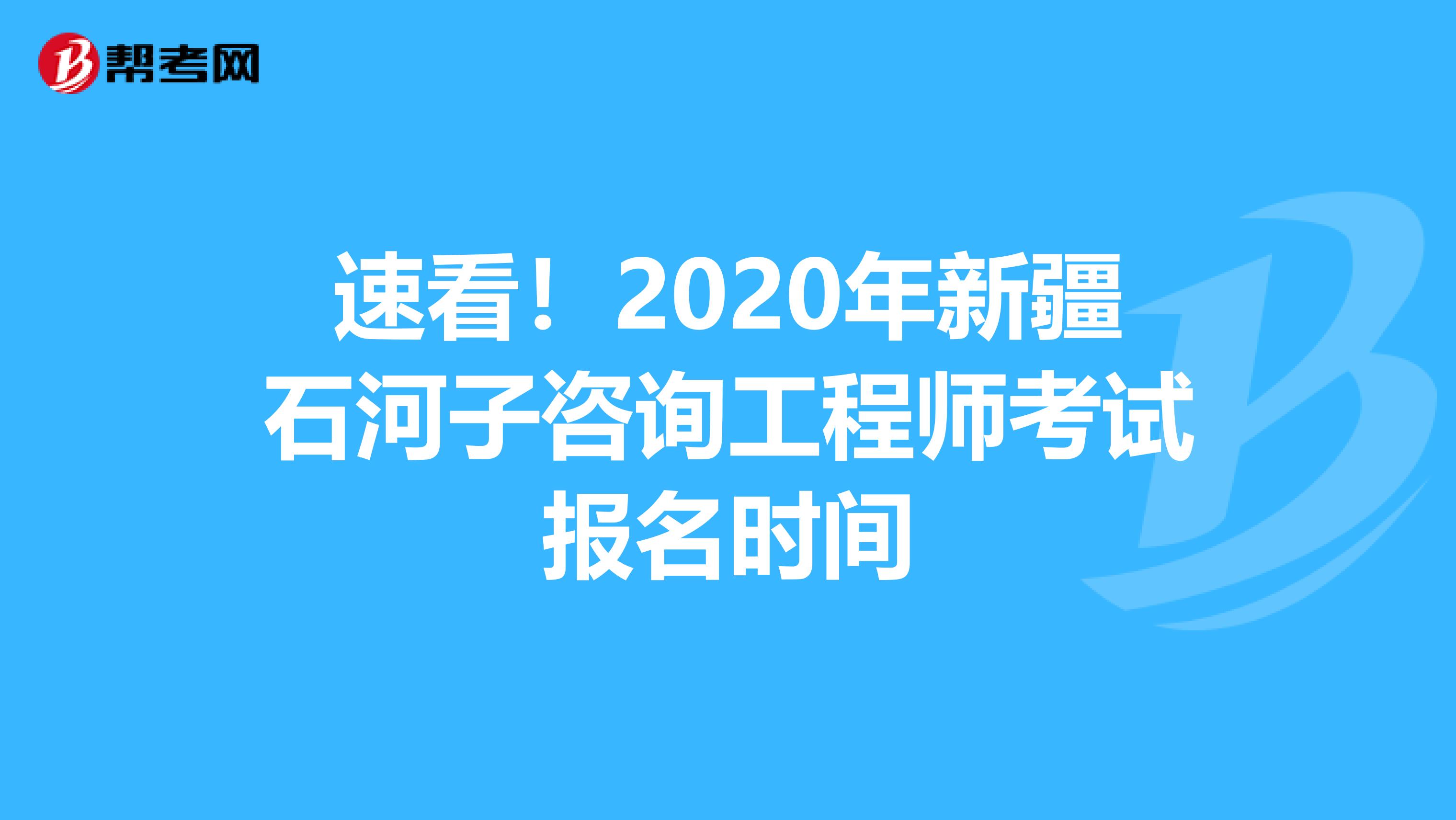 速看！2020年新疆石河子咨询工程师考试报名时间