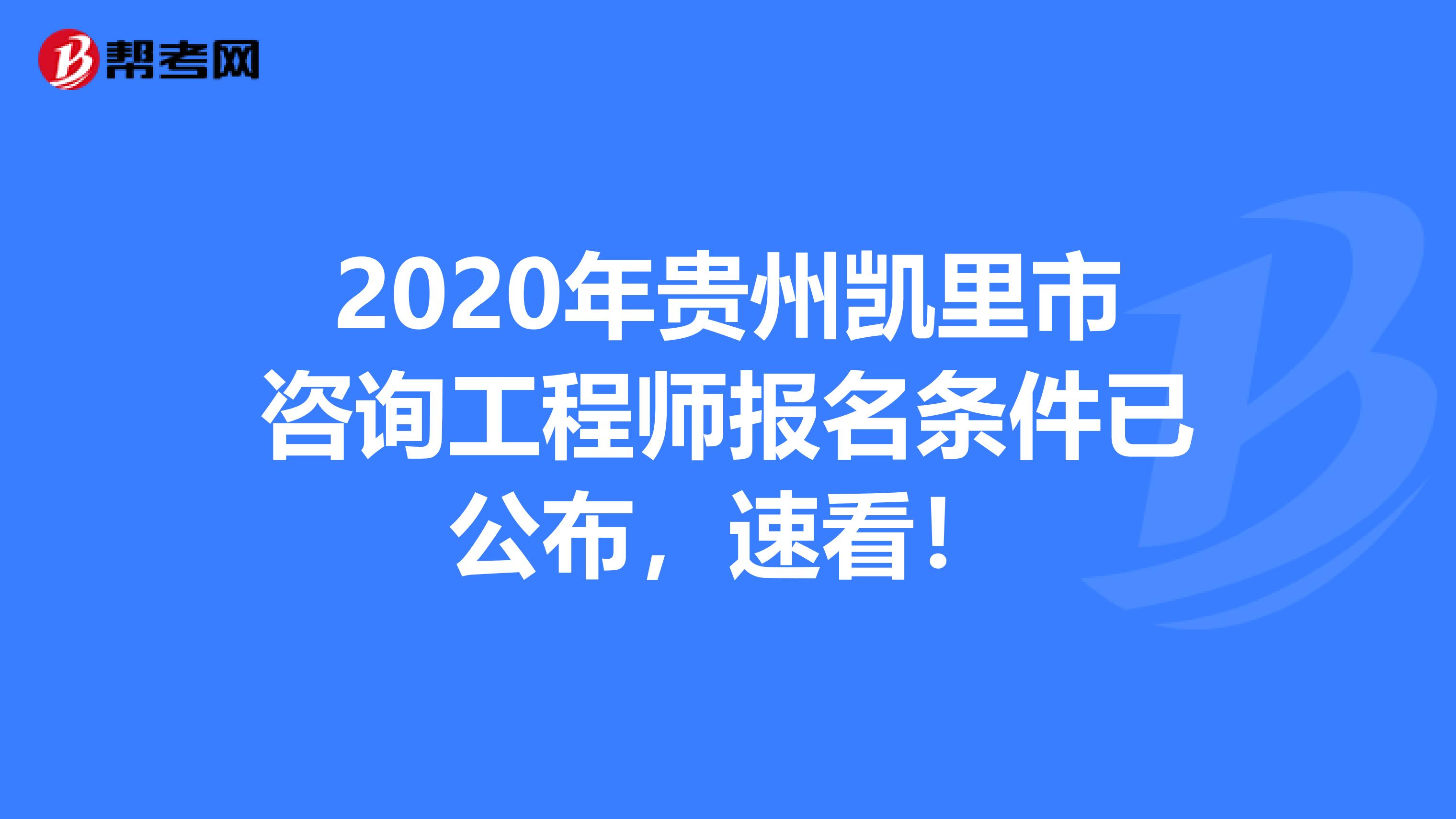 2020年贵州凯里市咨询工程师报名条件已公布，速看！