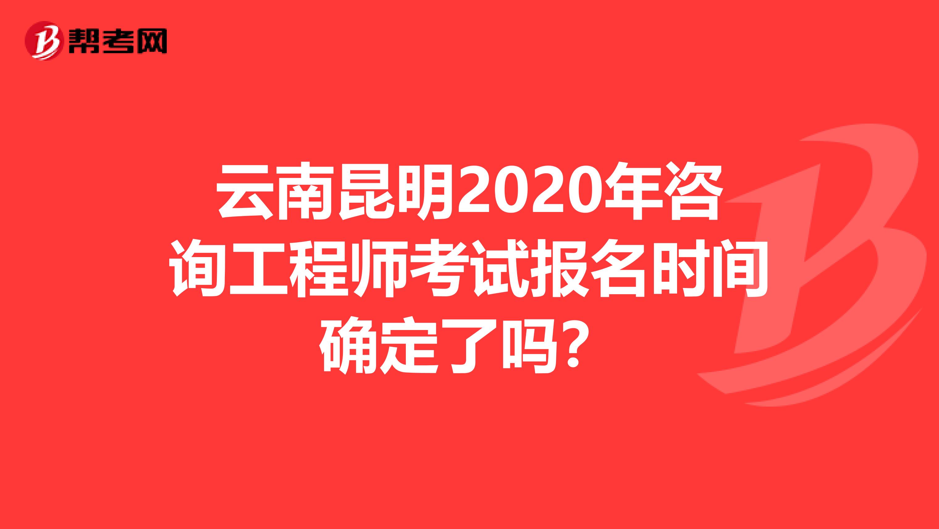 云南昆明2020年咨询工程师考试报名时间确定了吗？