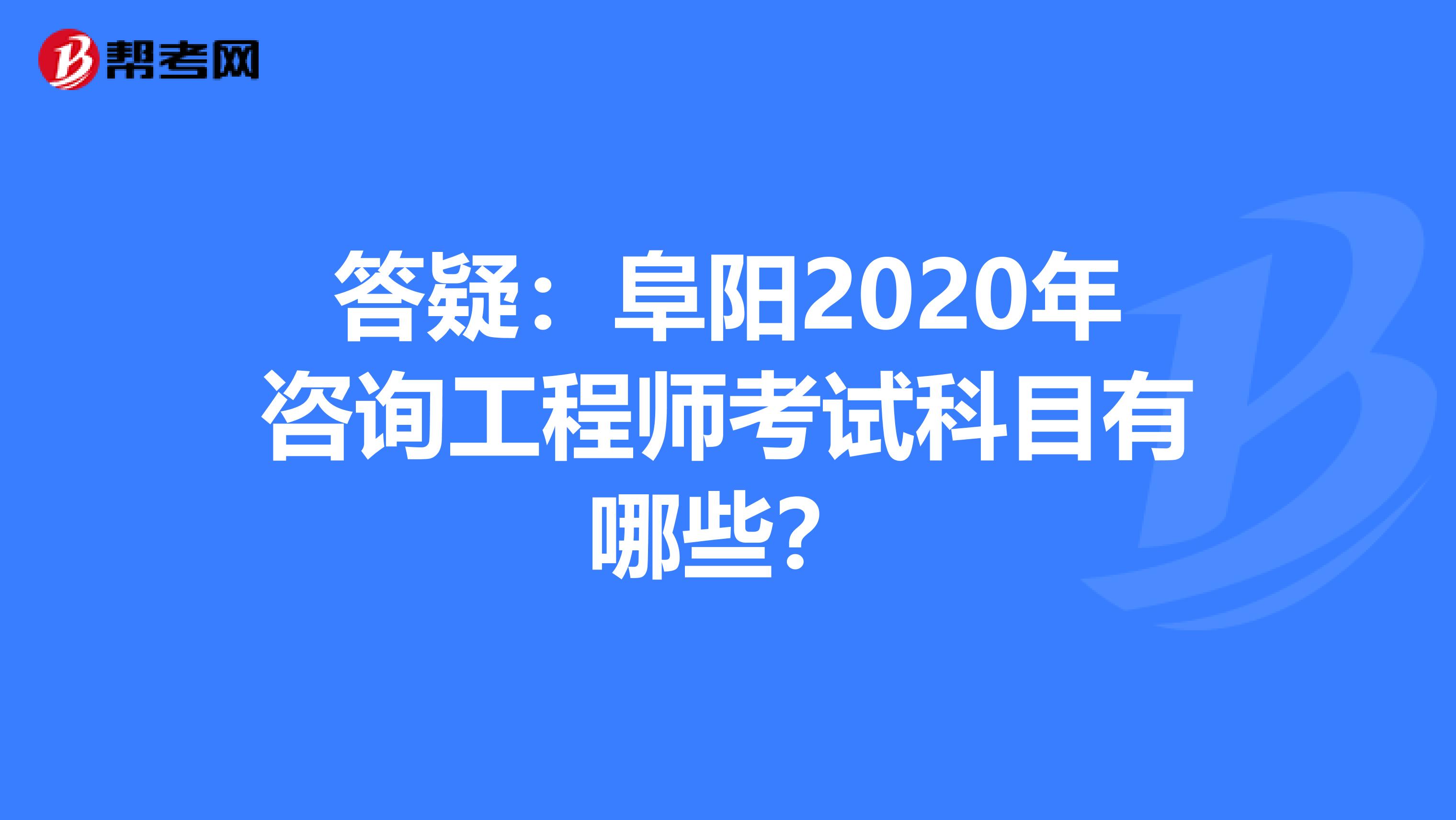 答疑：阜阳2020年咨询工程师考试科目有哪些？