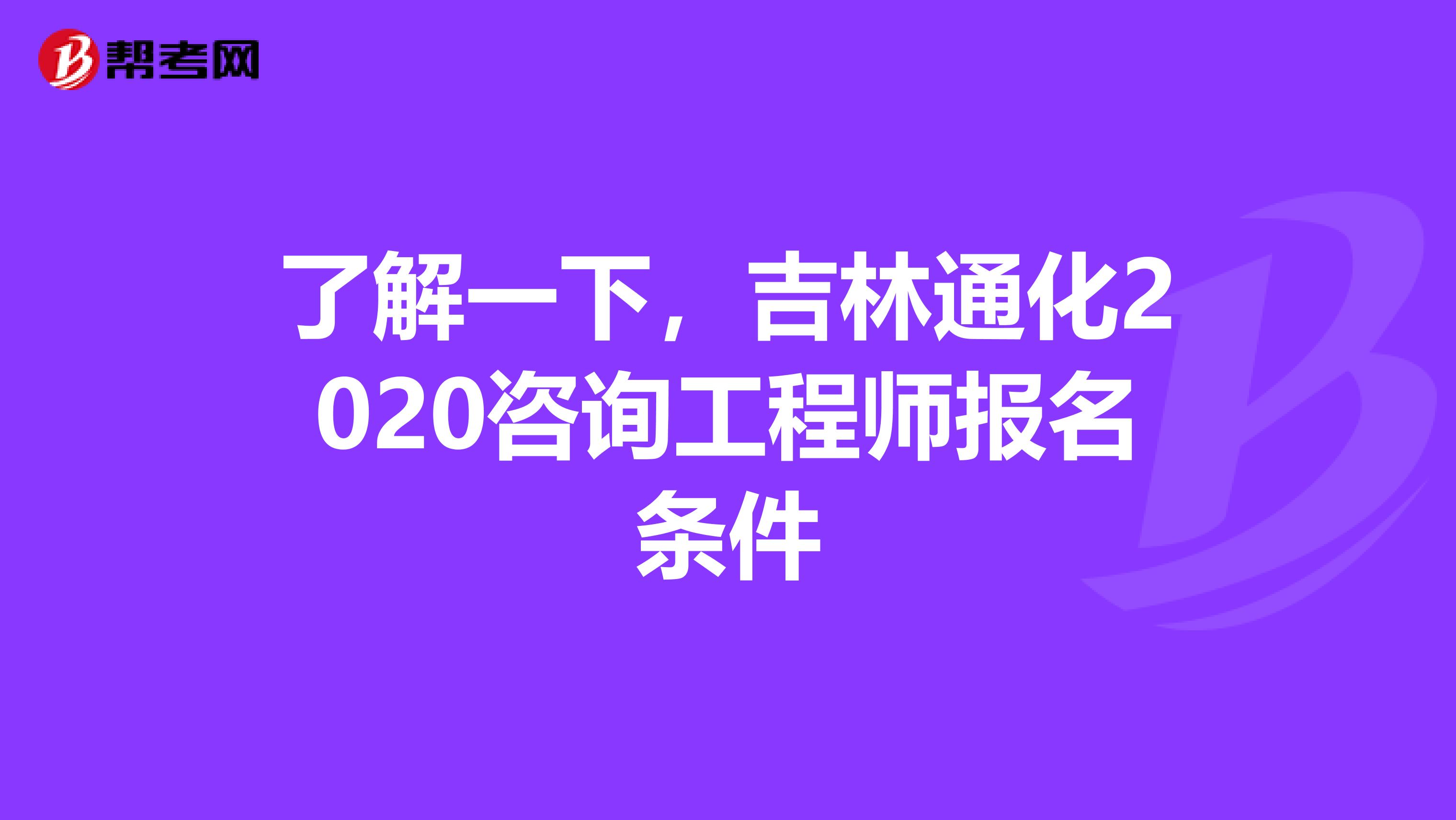 了解一下，吉林通化2020咨询工程师报名条件