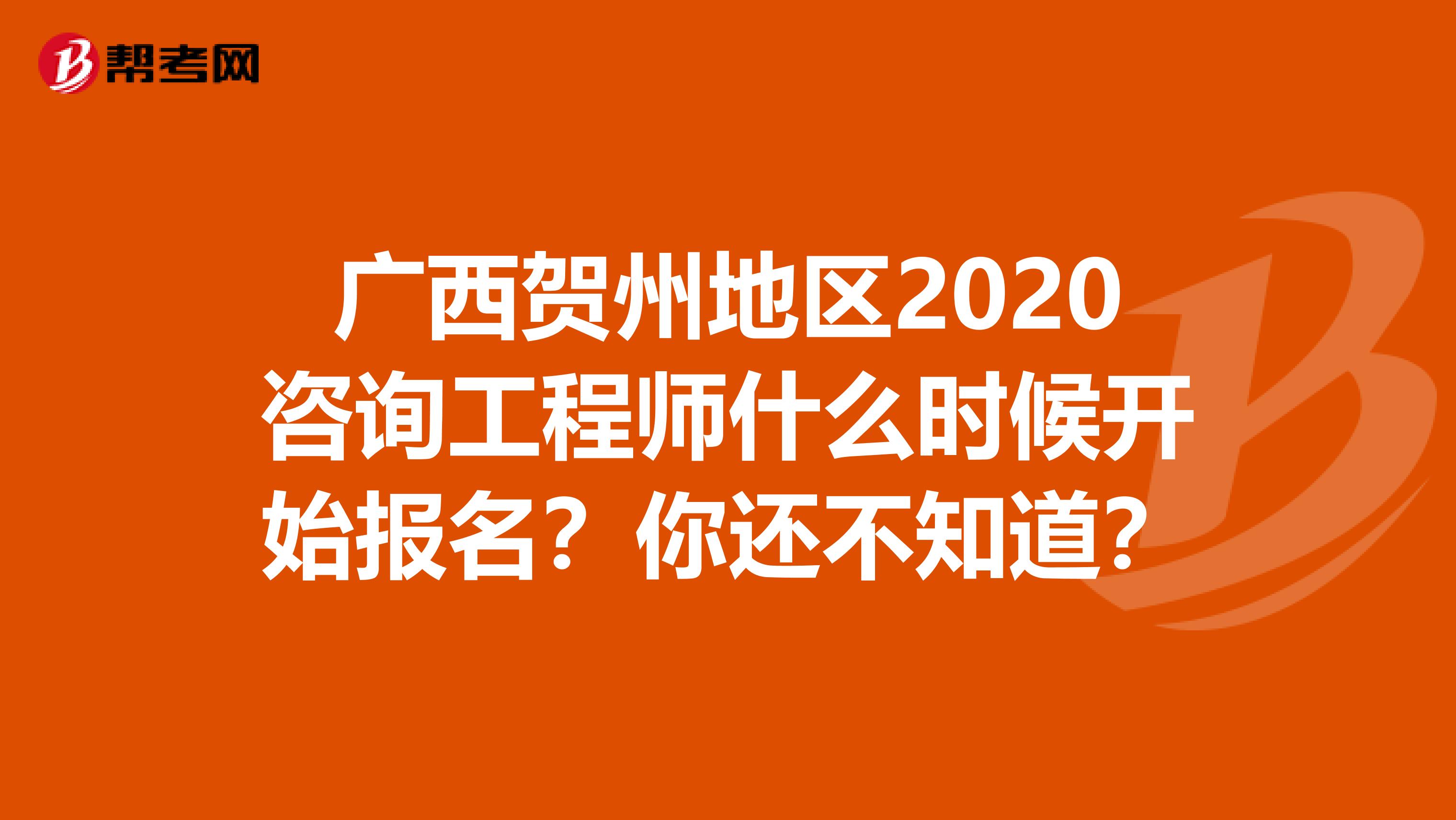 广西贺州地区2020咨询工程师什么时候开始报名？你还不知道？