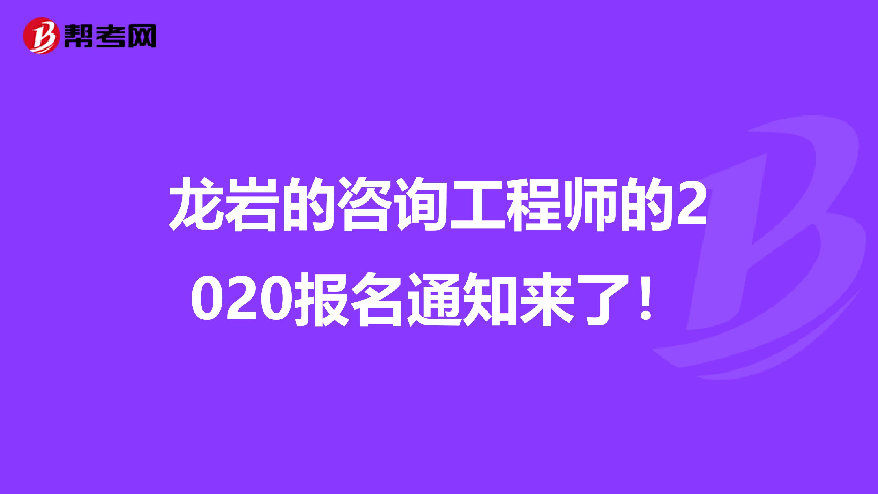 龙岩的咨询工程师的2020报名通知来了！