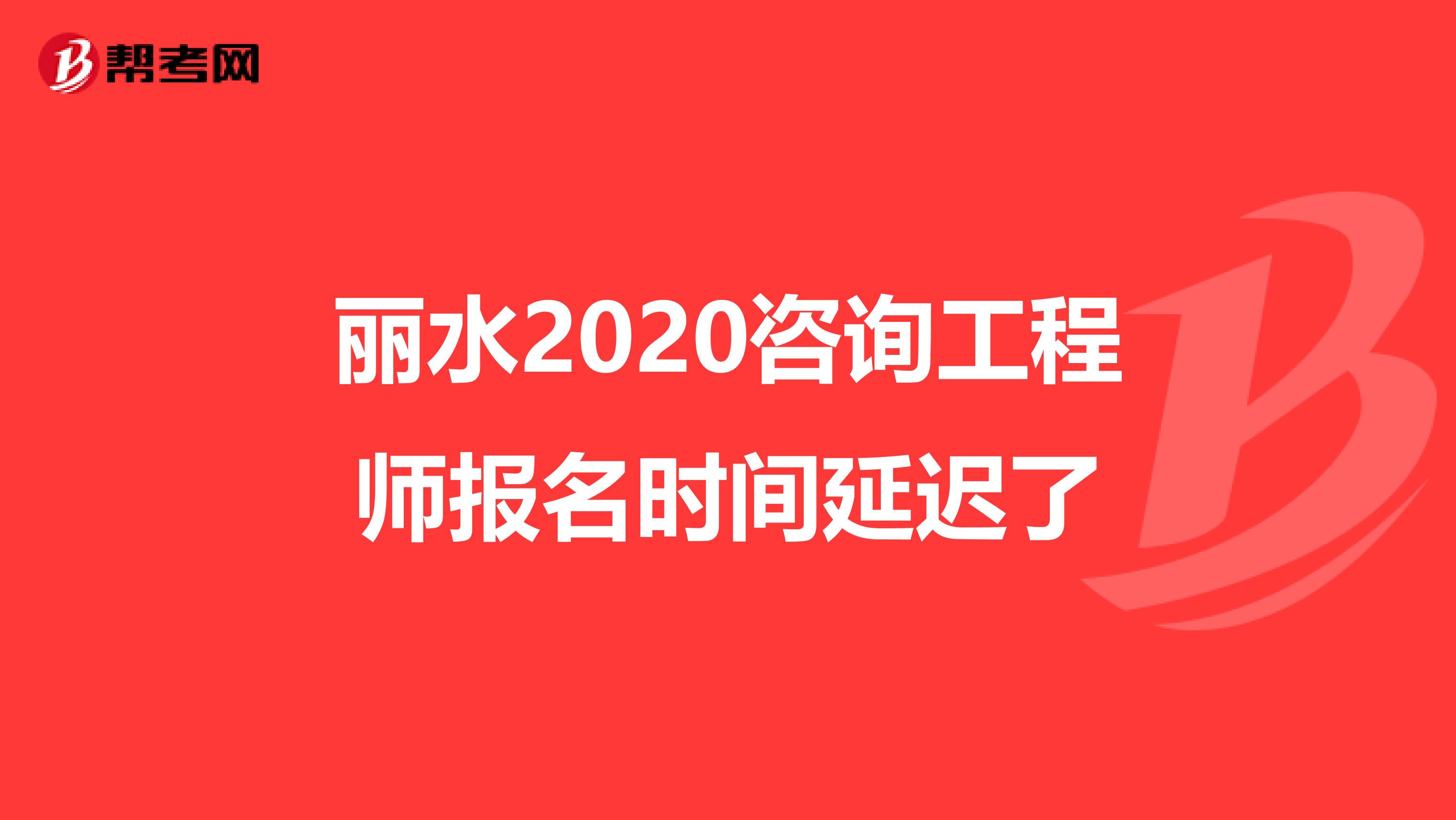 丽水2020咨询工程师报名时间延迟了