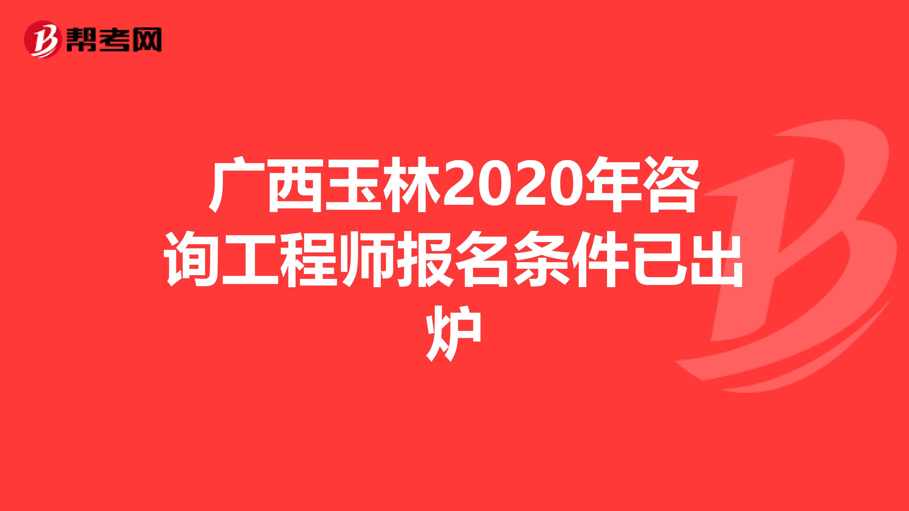 广西玉林2020年咨询工程师报名条件已出炉