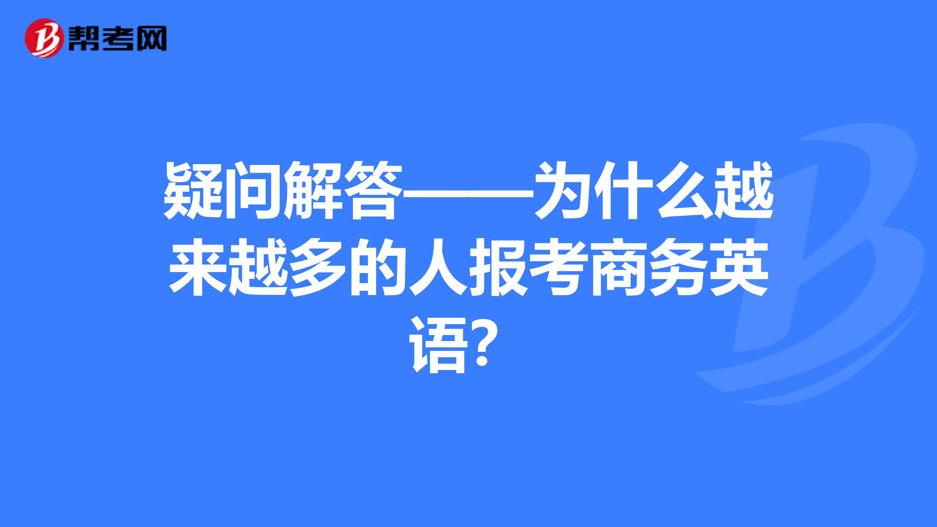 疑问解答——为什么越来越多的人报考商务英语？