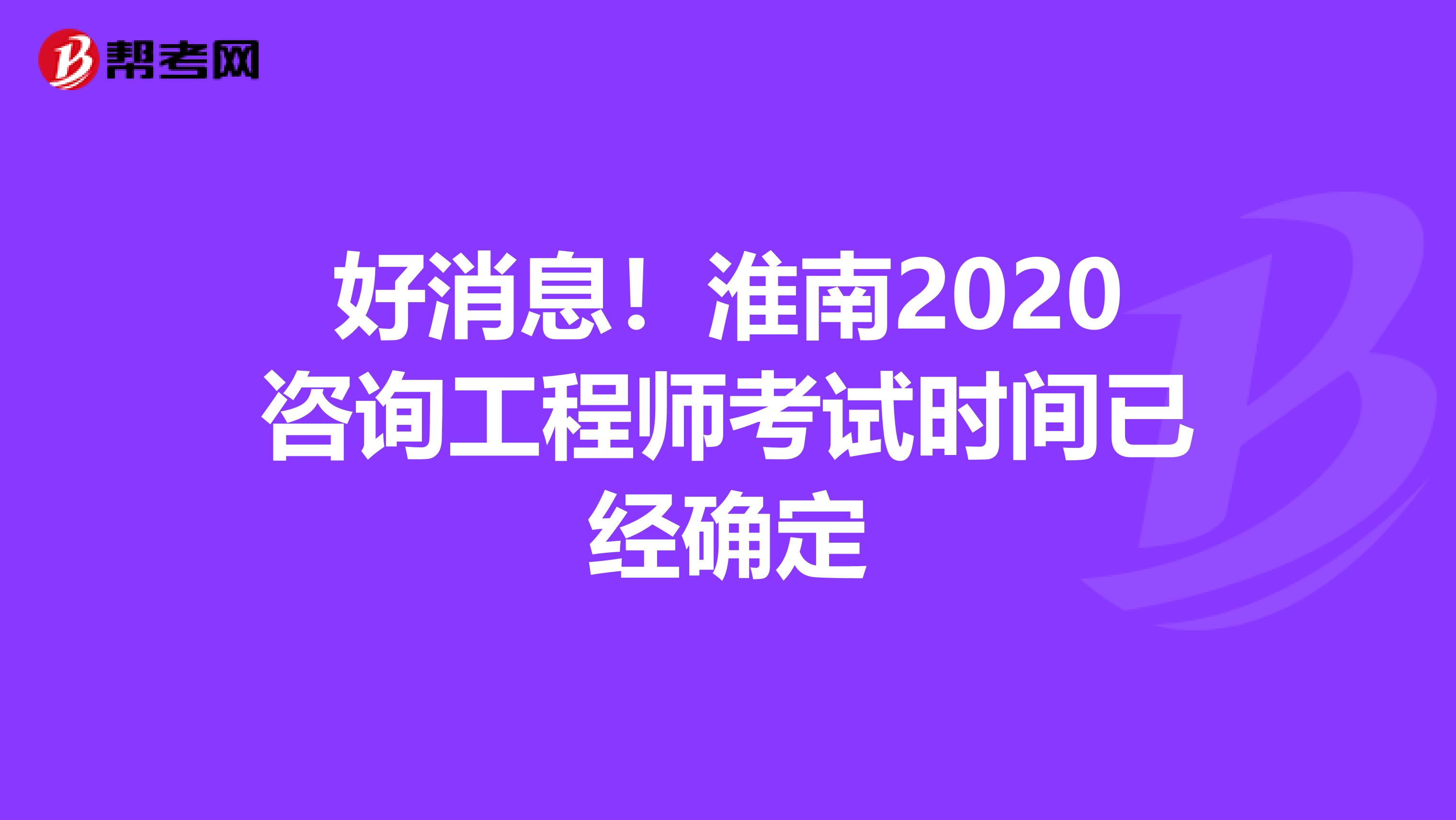 好消息！淮南2020咨询工程师考试时间已经确定