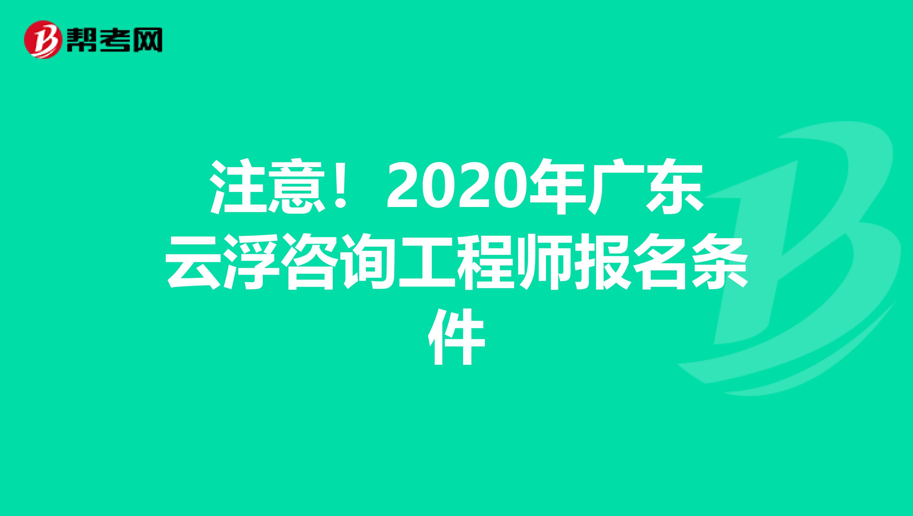 注意！2020年广东云浮咨询工程师报名条件