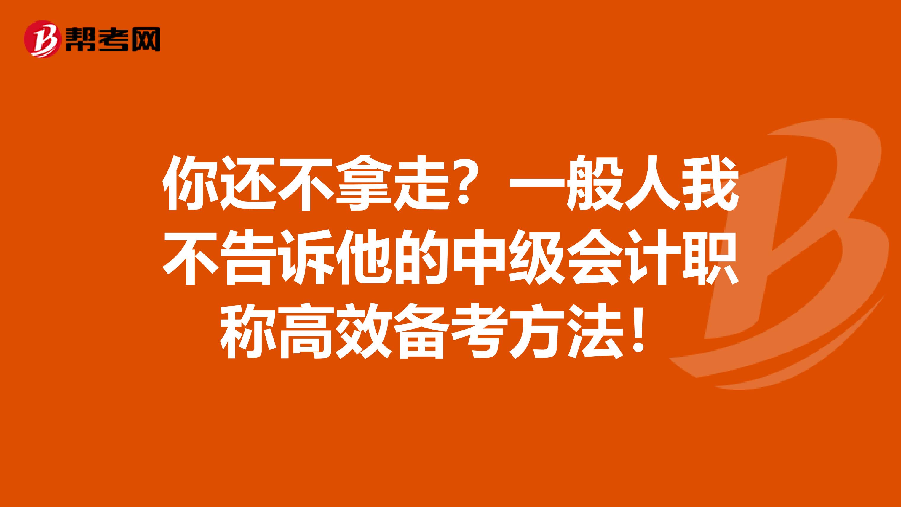 你还不拿走？一般人我不告诉他的中级会计职称高效备考方法！