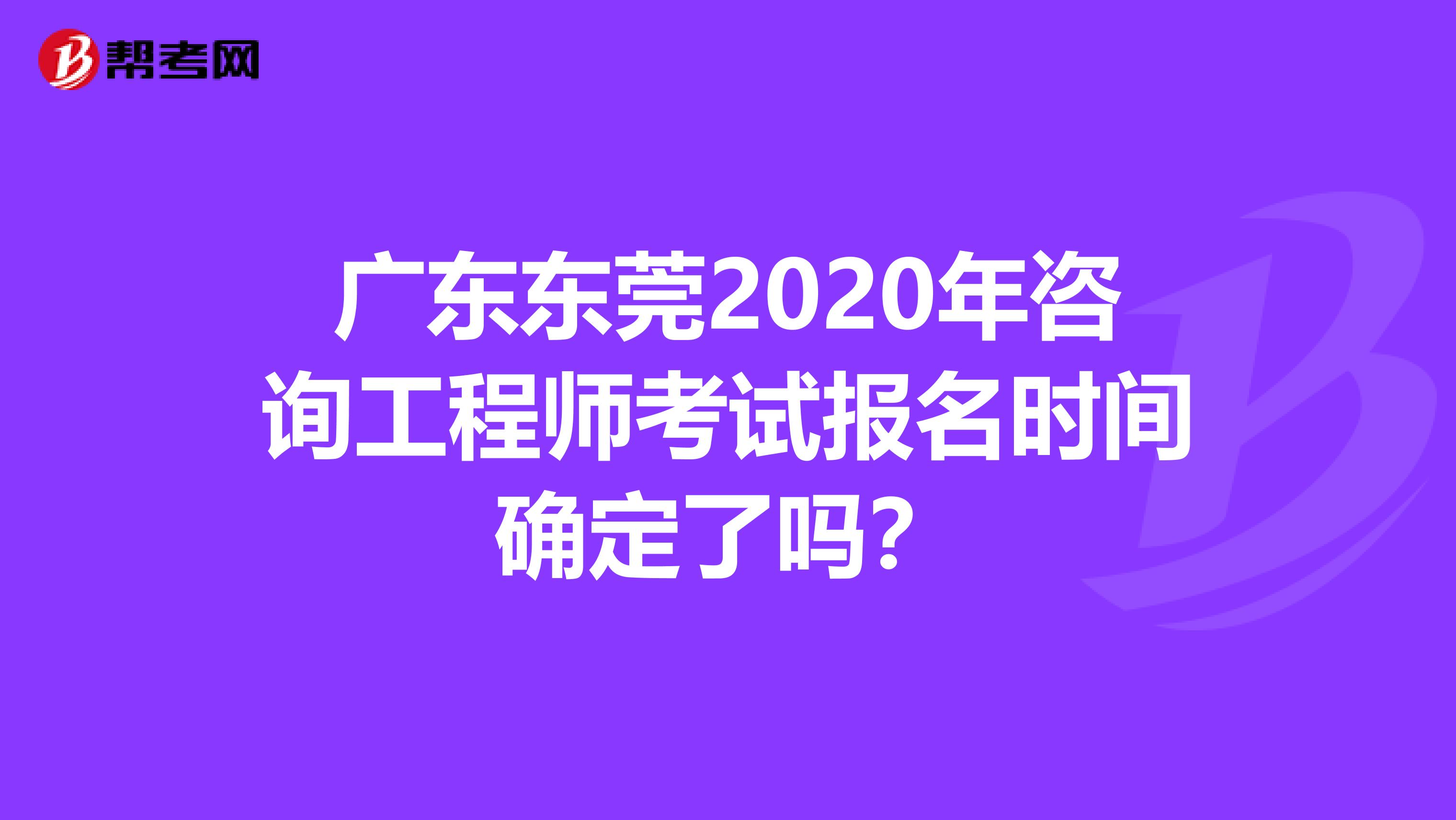 广东东莞2020年咨询工程师考试报名时间确定了吗？
