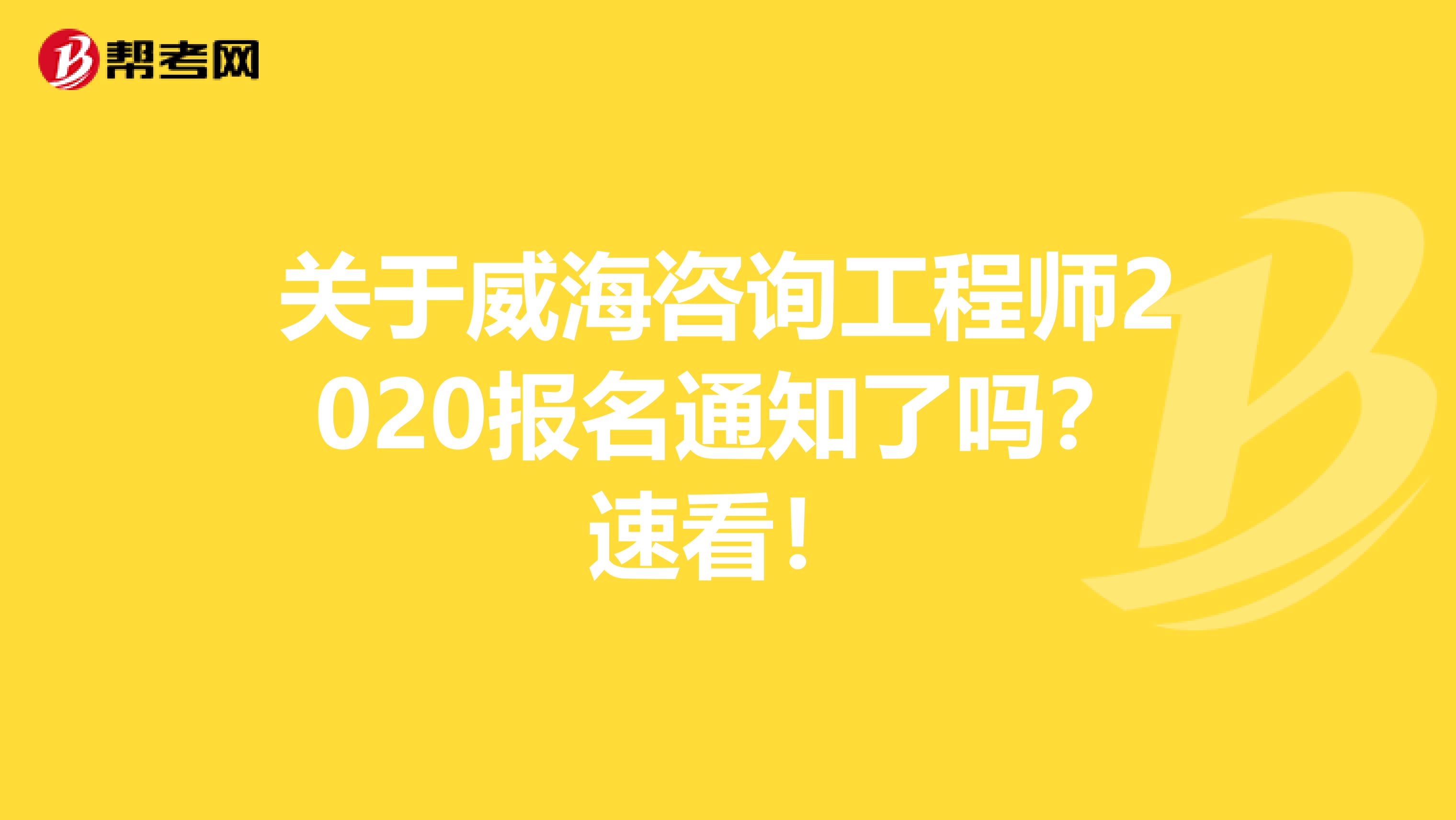 关于威海咨询工程师2020报名通知了吗？速看！
