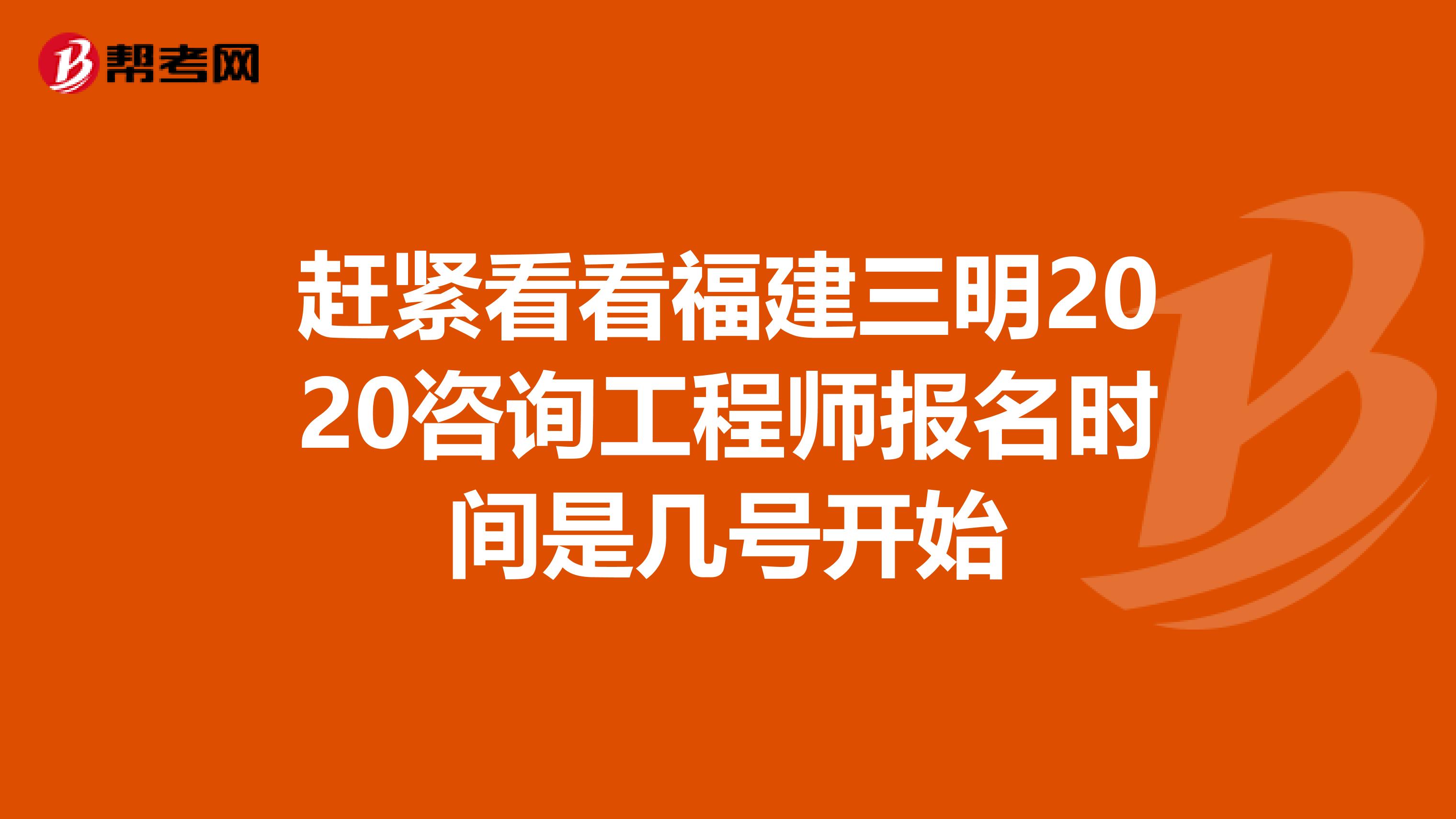 赶紧看看福建三明2020咨询工程师报名时间是几号开始