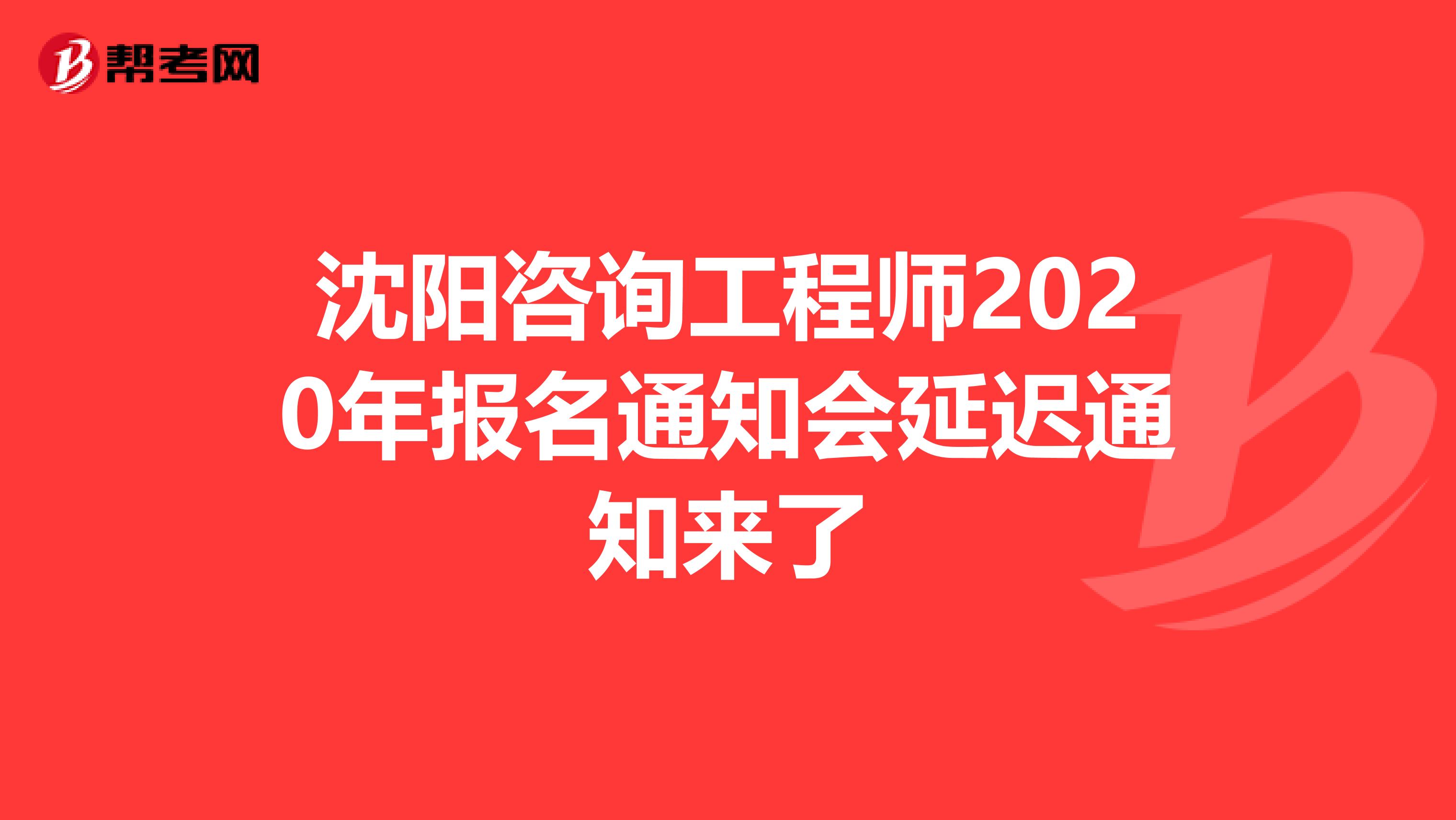 沈阳咨询工程师2020年报名通知会延迟通知来了