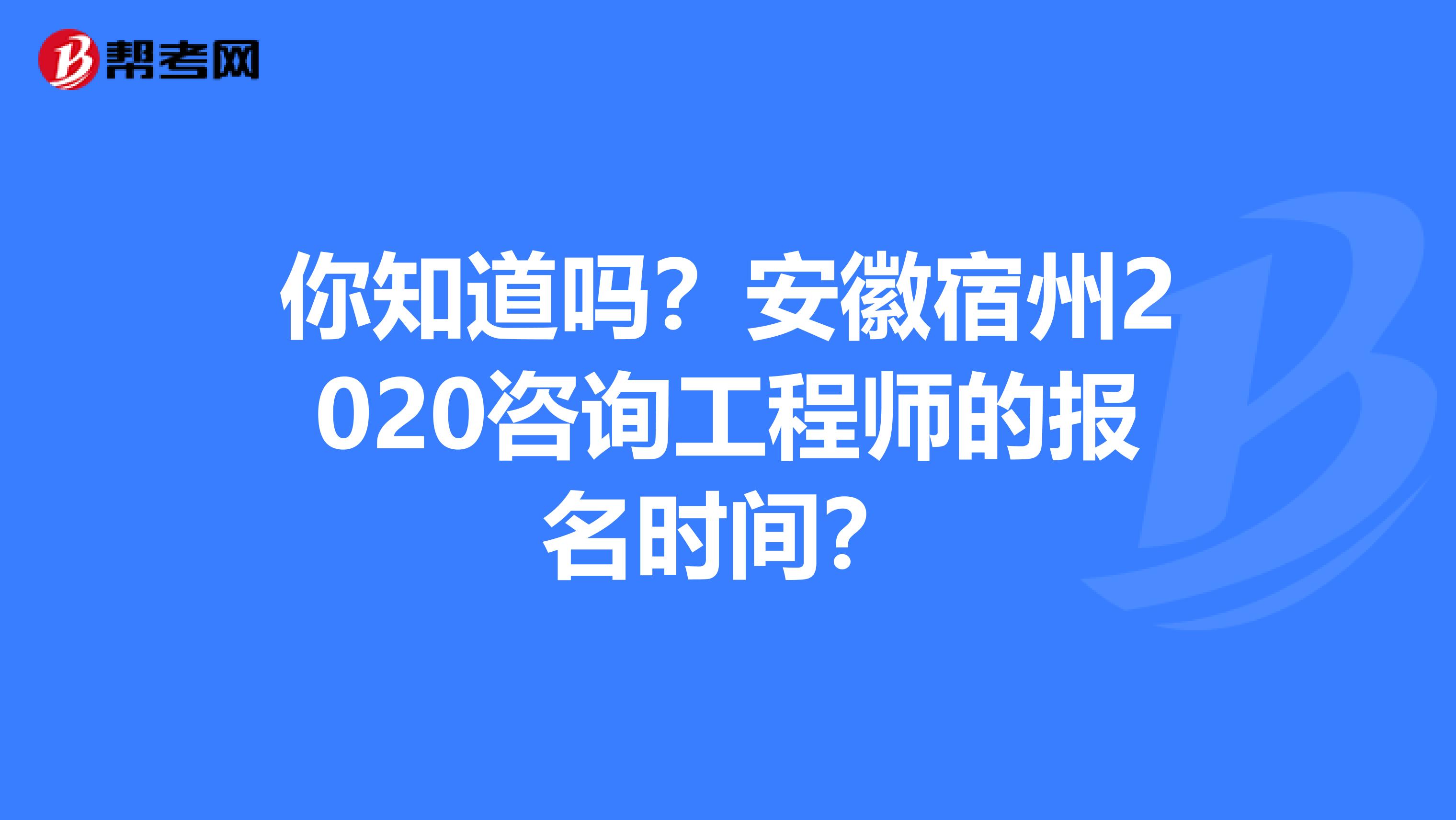 你知道吗？安徽宿州2020咨询工程师的报名时间？