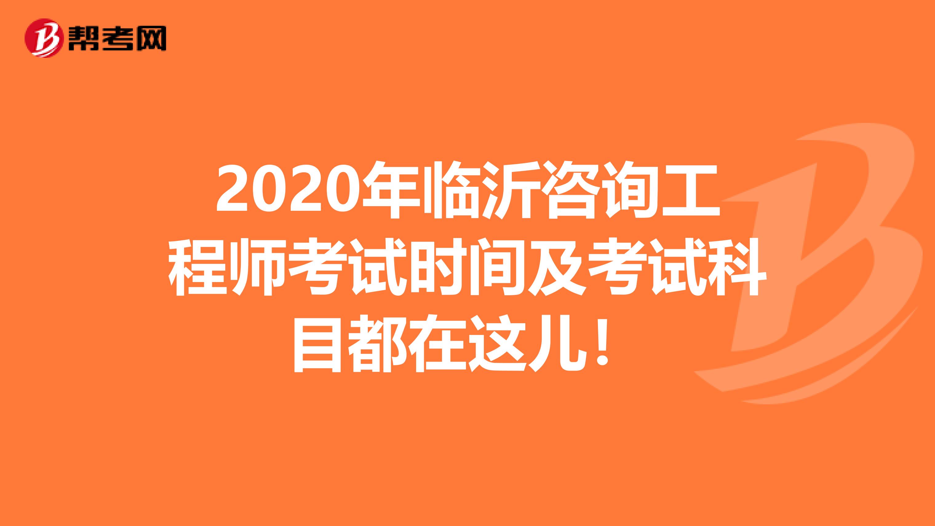 2020年临沂咨询工程师考试时间及考试科目都在这儿！