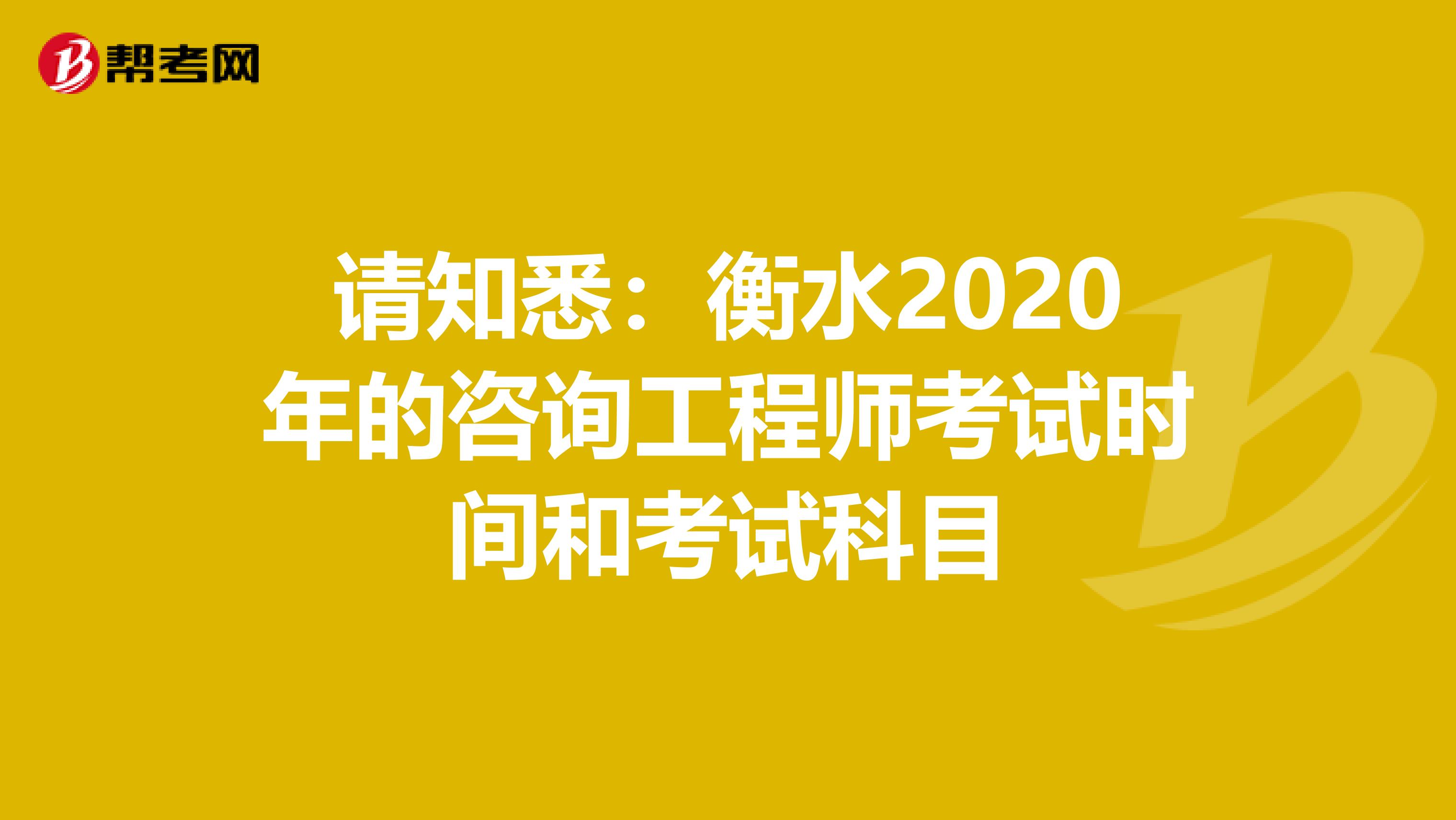 请知悉：衡水2020年的咨询工程师考试时间和考试科目