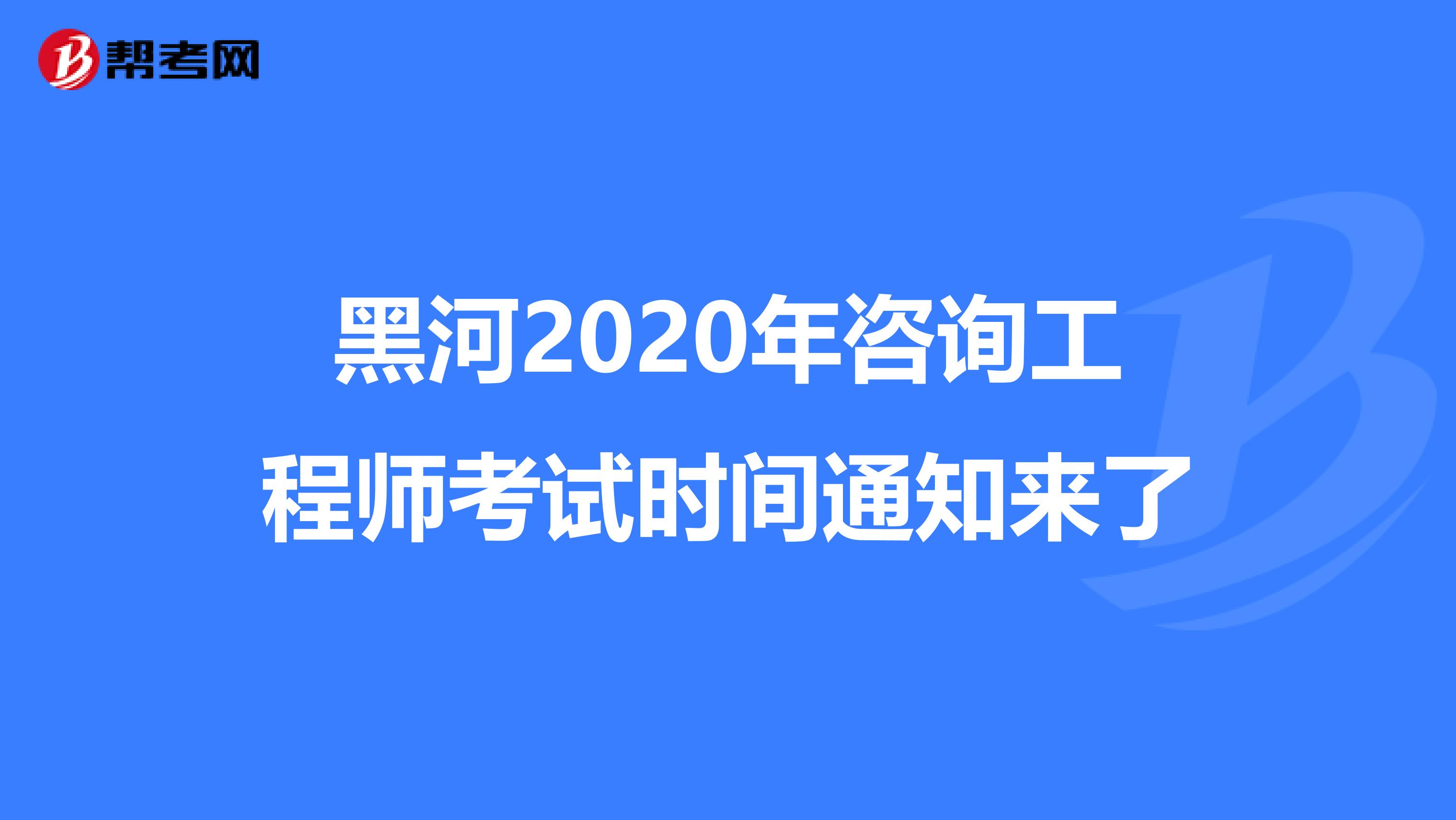 黑河2020年咨询工程师考试时间通知来了