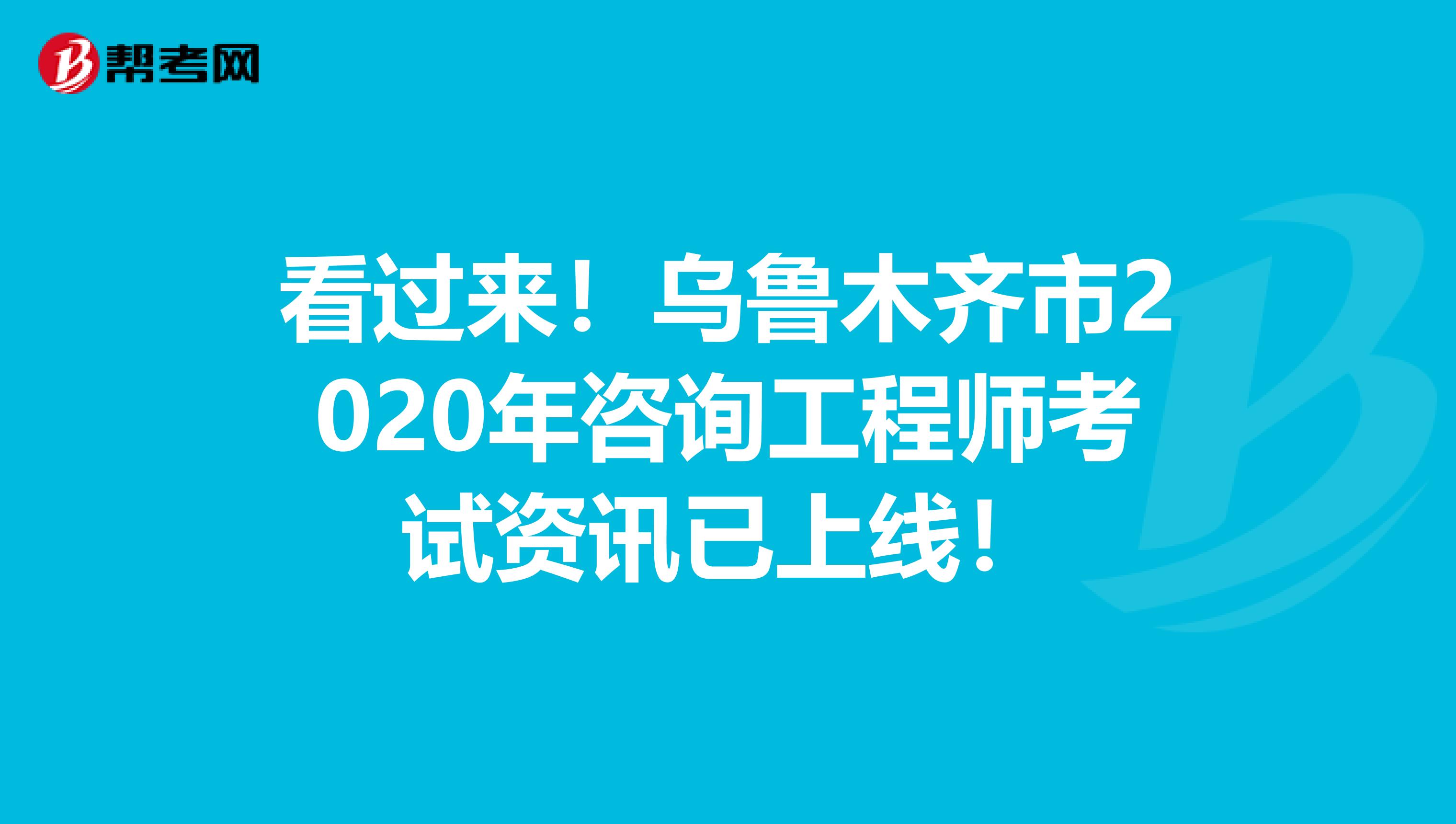 看过来！乌鲁木齐市2020年咨询工程师考试资讯已上线！