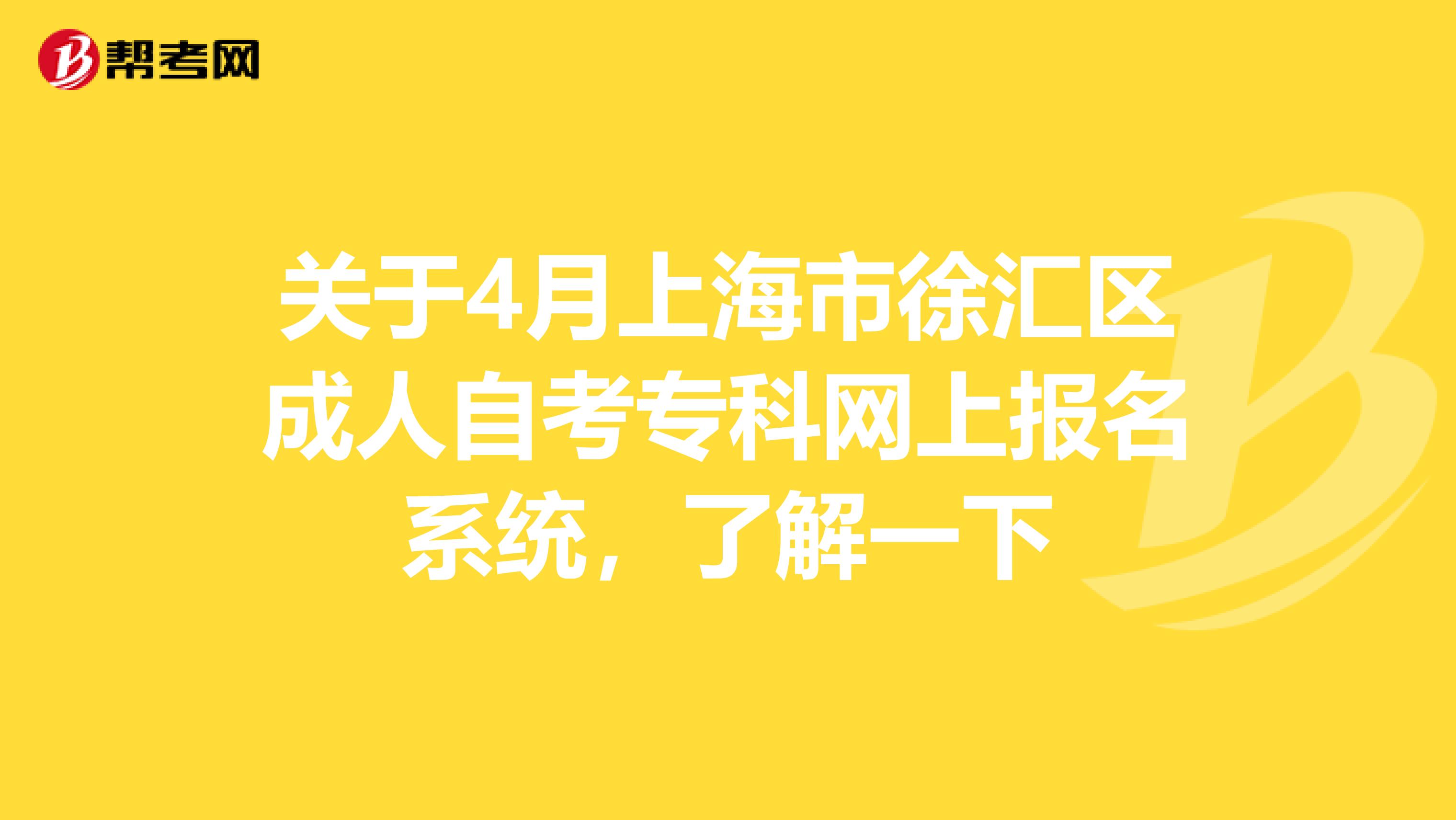 关于4月上海市徐汇区成人自考专科网上报名系统，了解一下
