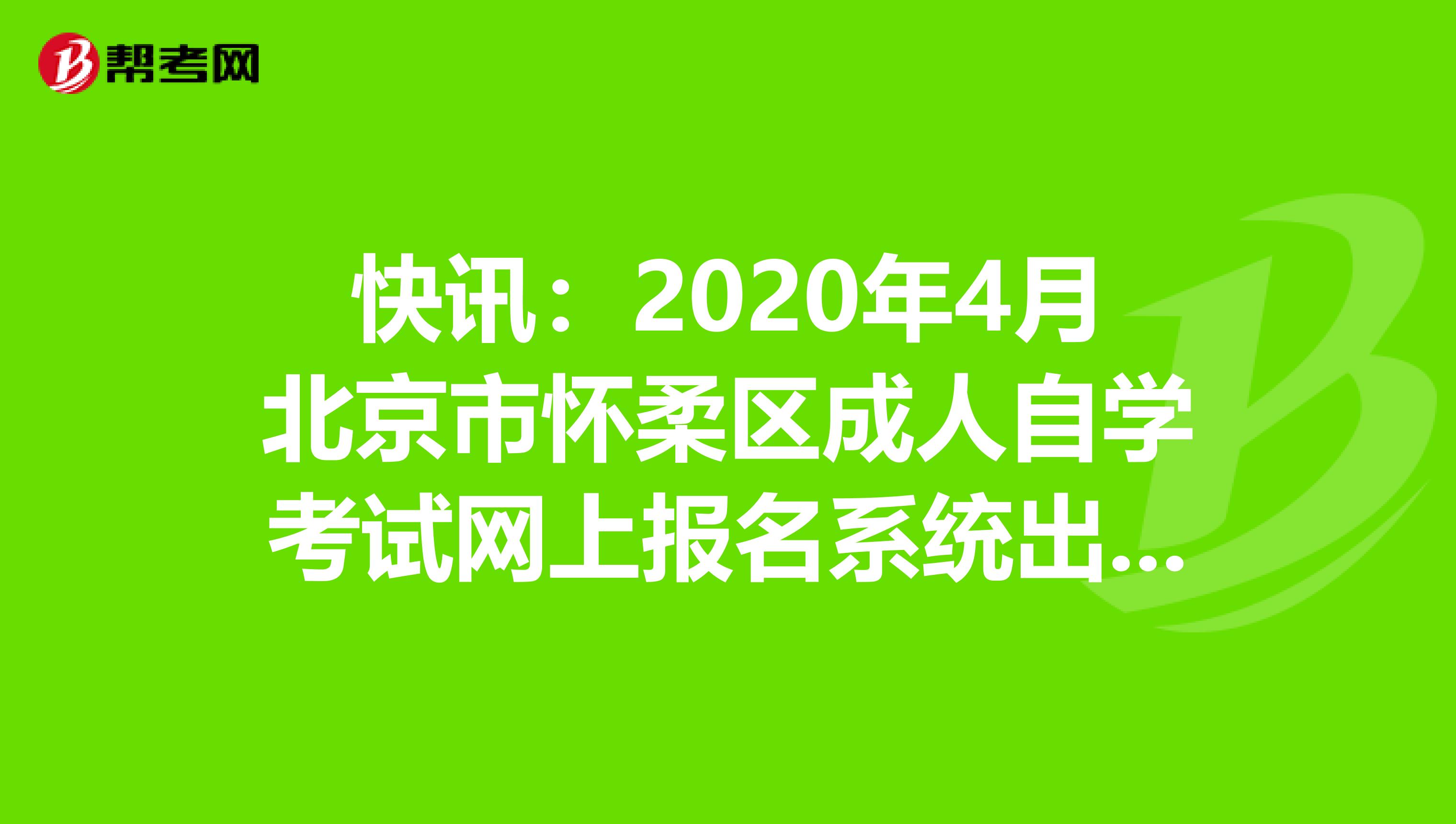 快讯：2020年4月北京市怀柔区成人自学考试网上报名系统出来了！