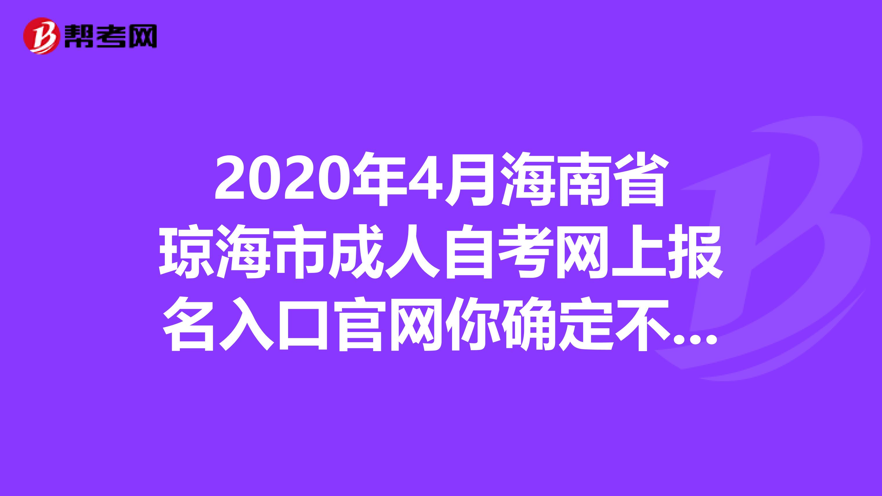 2020年4月海南省琼海市成人自考网上报名入口官网你确定不想来看看？