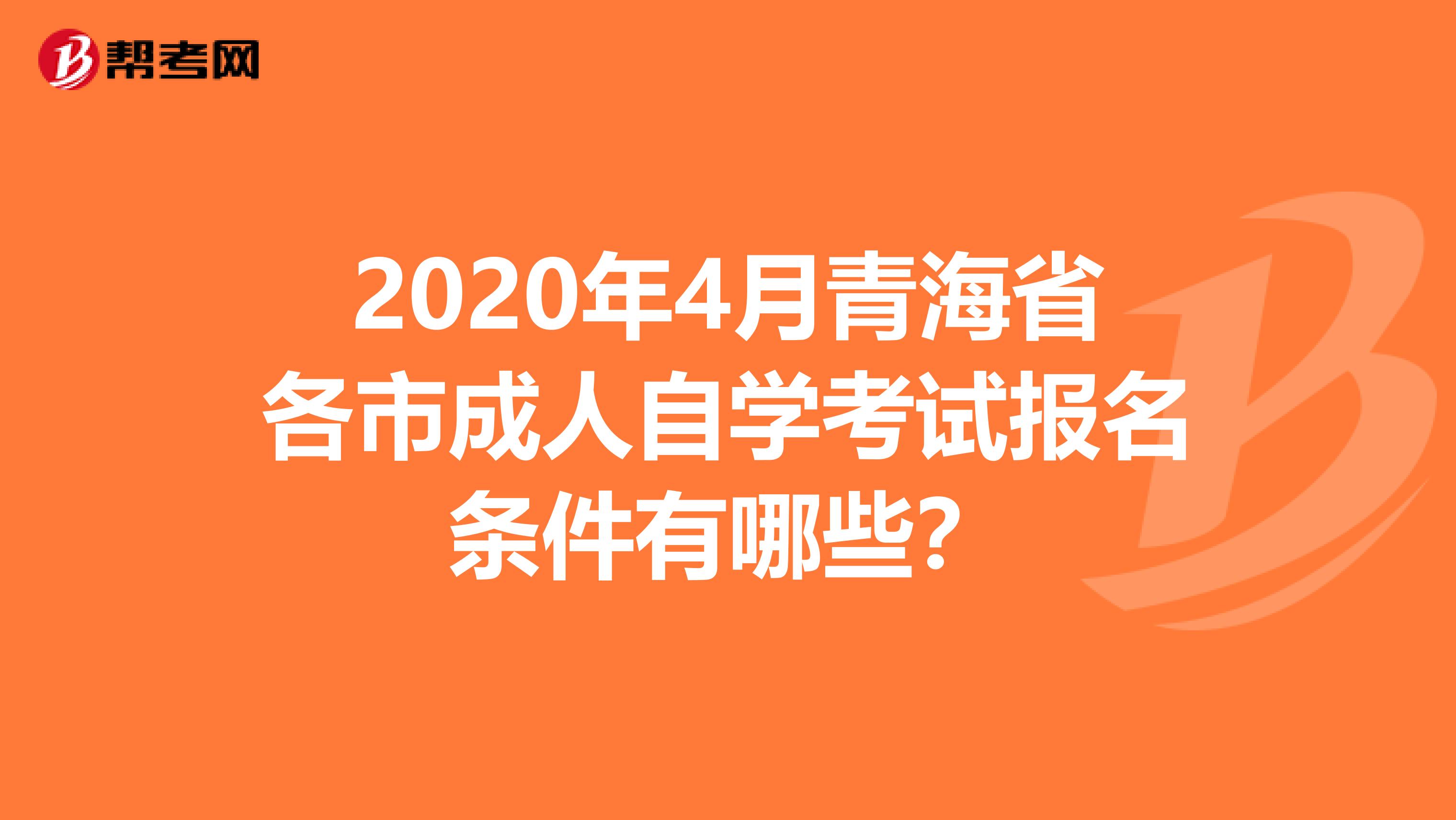 2020年4月青海省各市成人自学考试报名条件有哪些？
