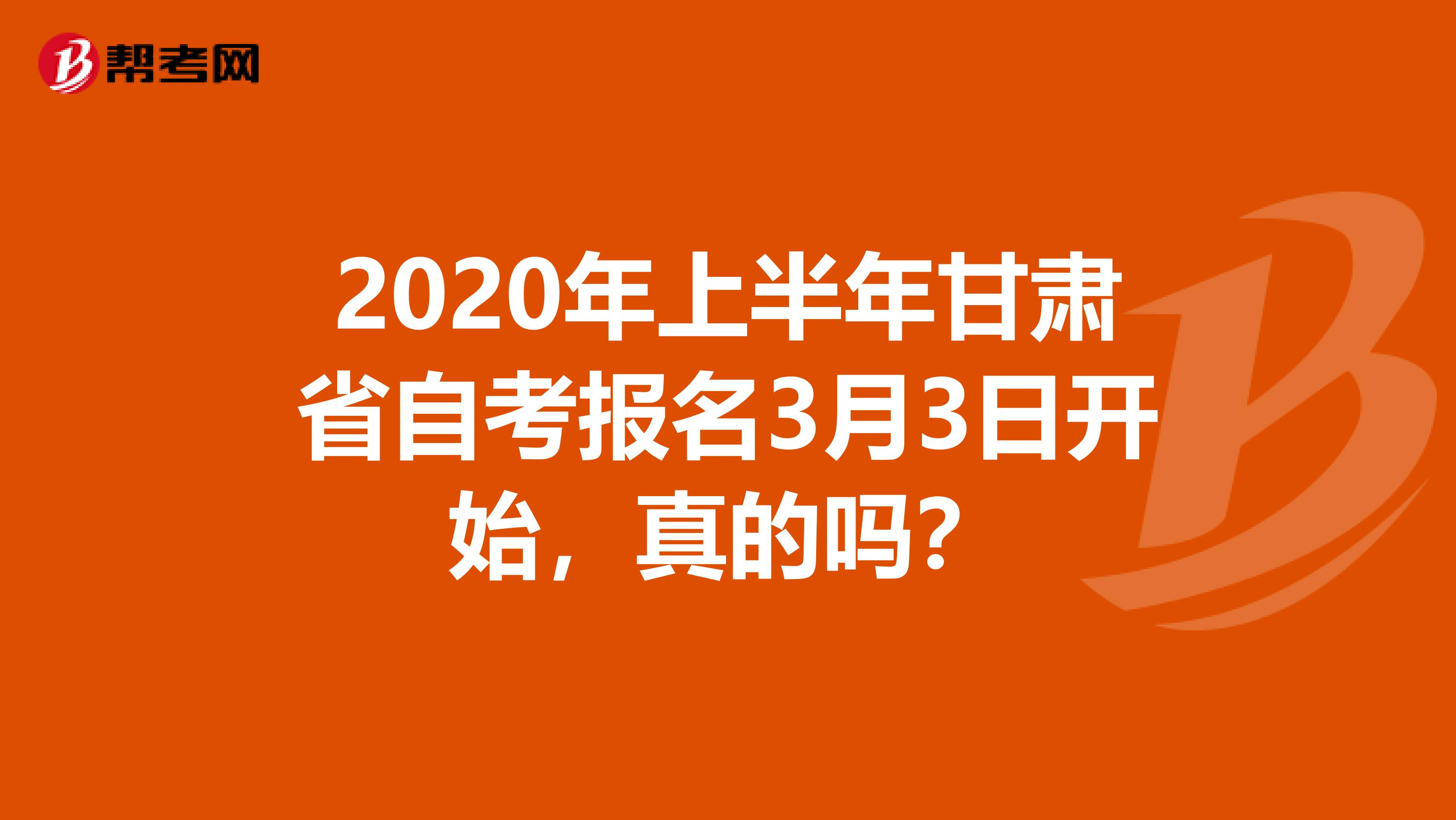 2020年上半年甘肃省自考报名3月3日开始，真的吗？