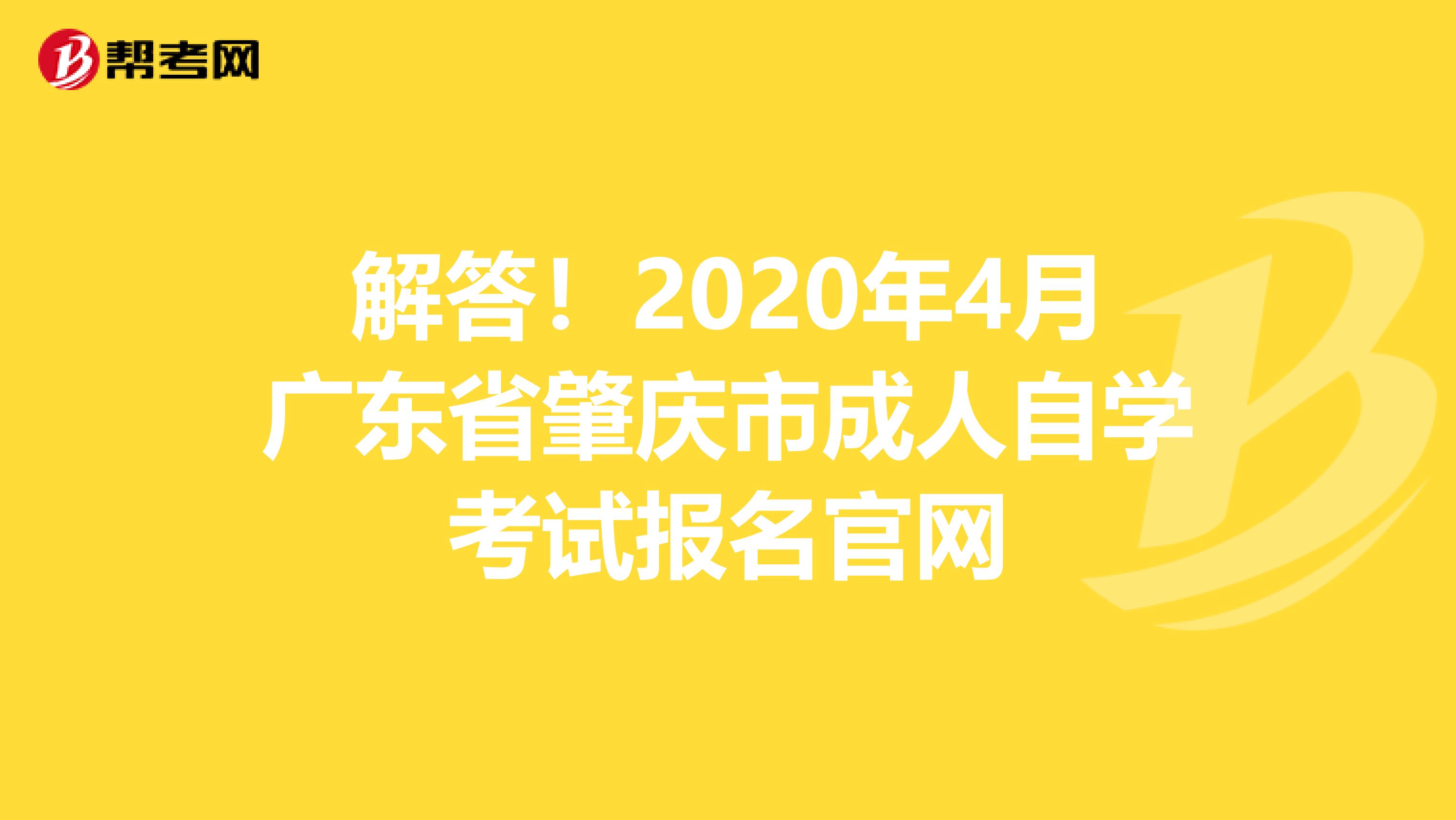 解答！2020年4月广东省肇庆市成人自学考试报名官网