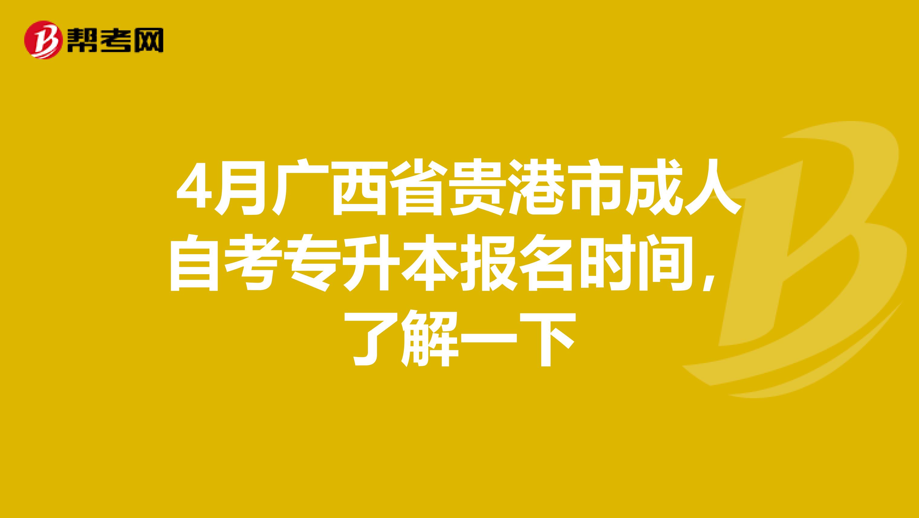 4月广西省贵港市成人自考专升本报名时间，了解一下