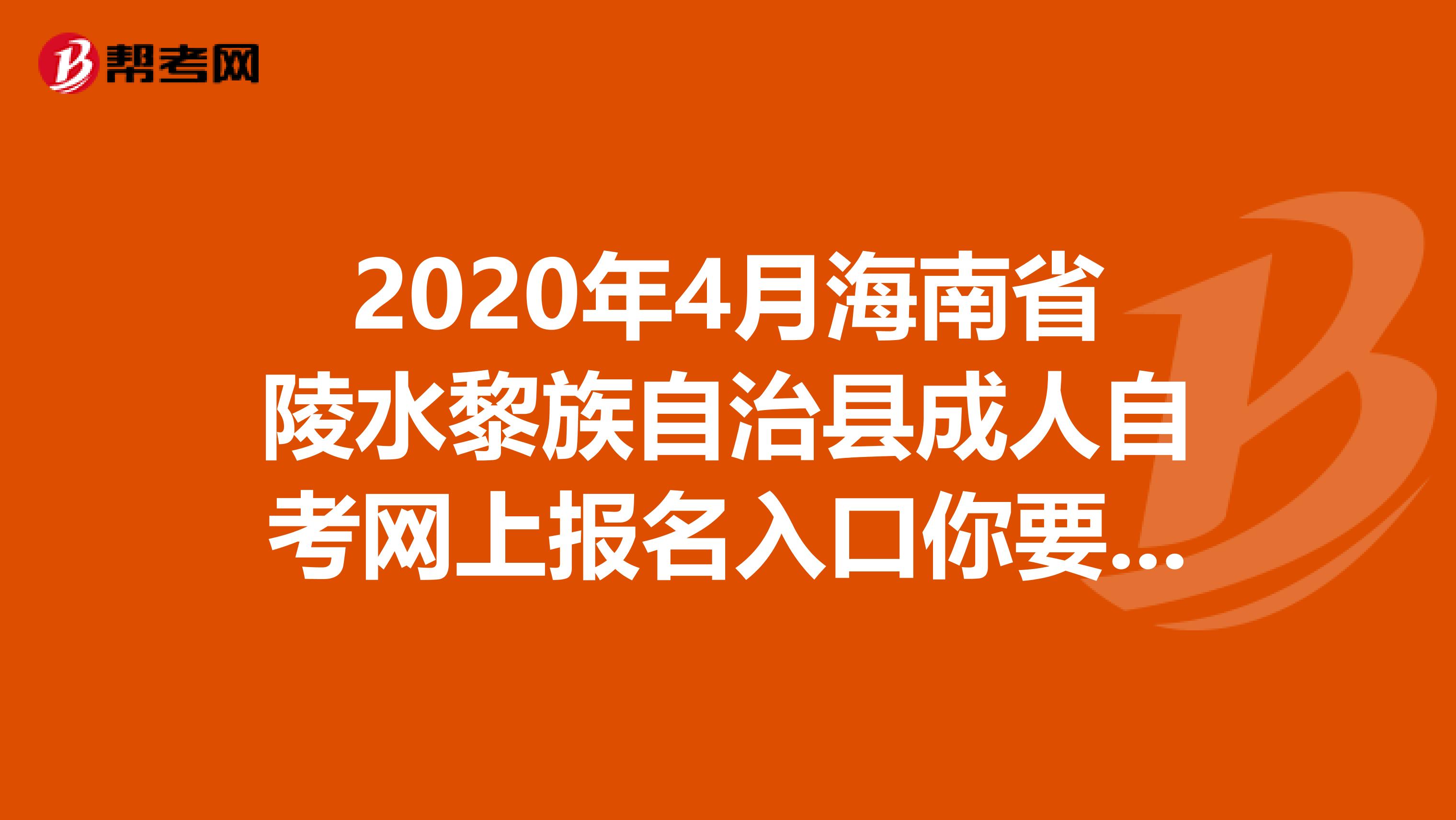 2020年4月海南省陵水黎族自治县成人自考网上报名入口你要来看一下吗？