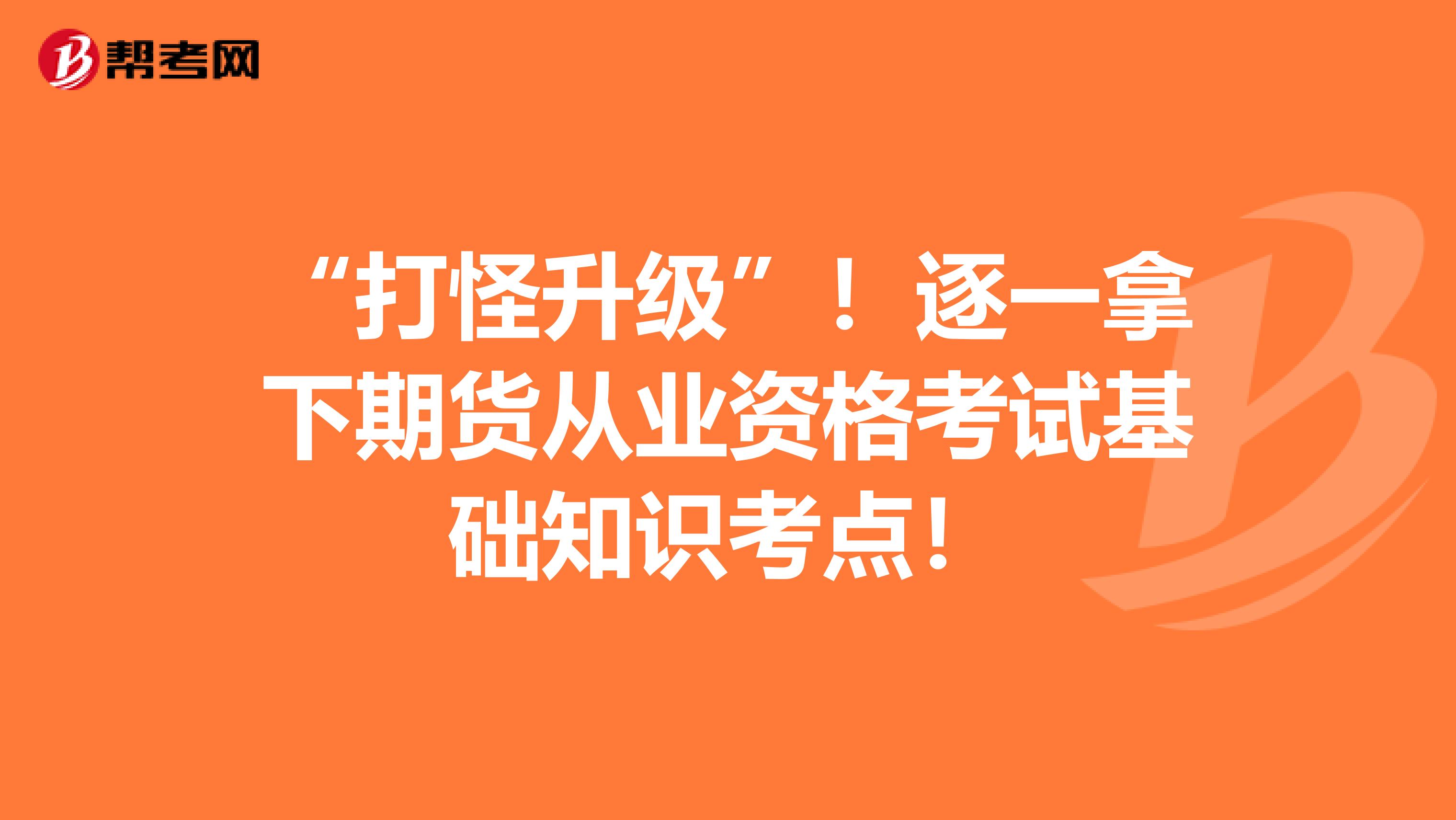 “打怪升级”！逐一拿下期货从业资格考试基础知识考点！