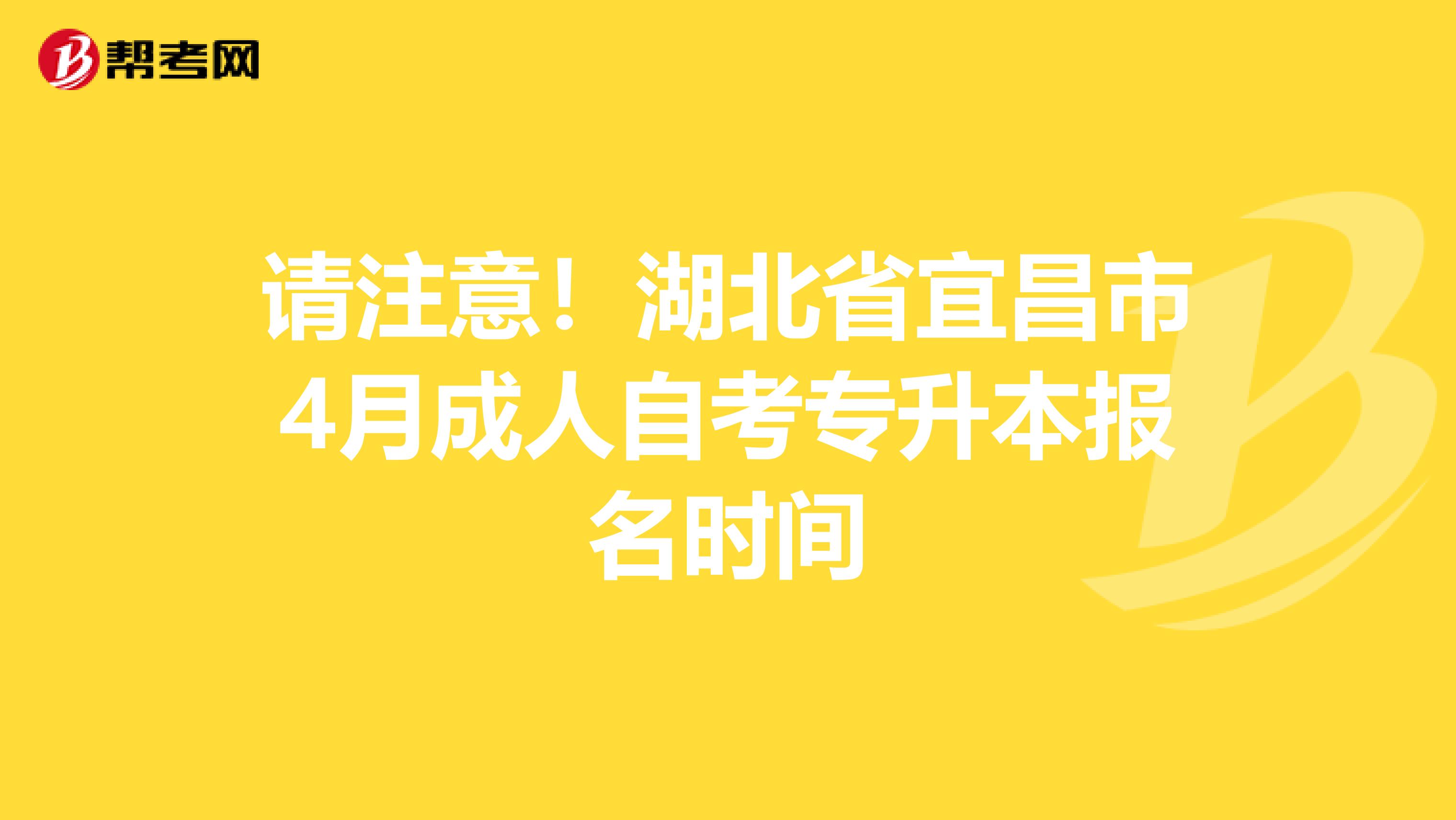 请注意！湖北省宜昌市4月成人自考专升本报名时间