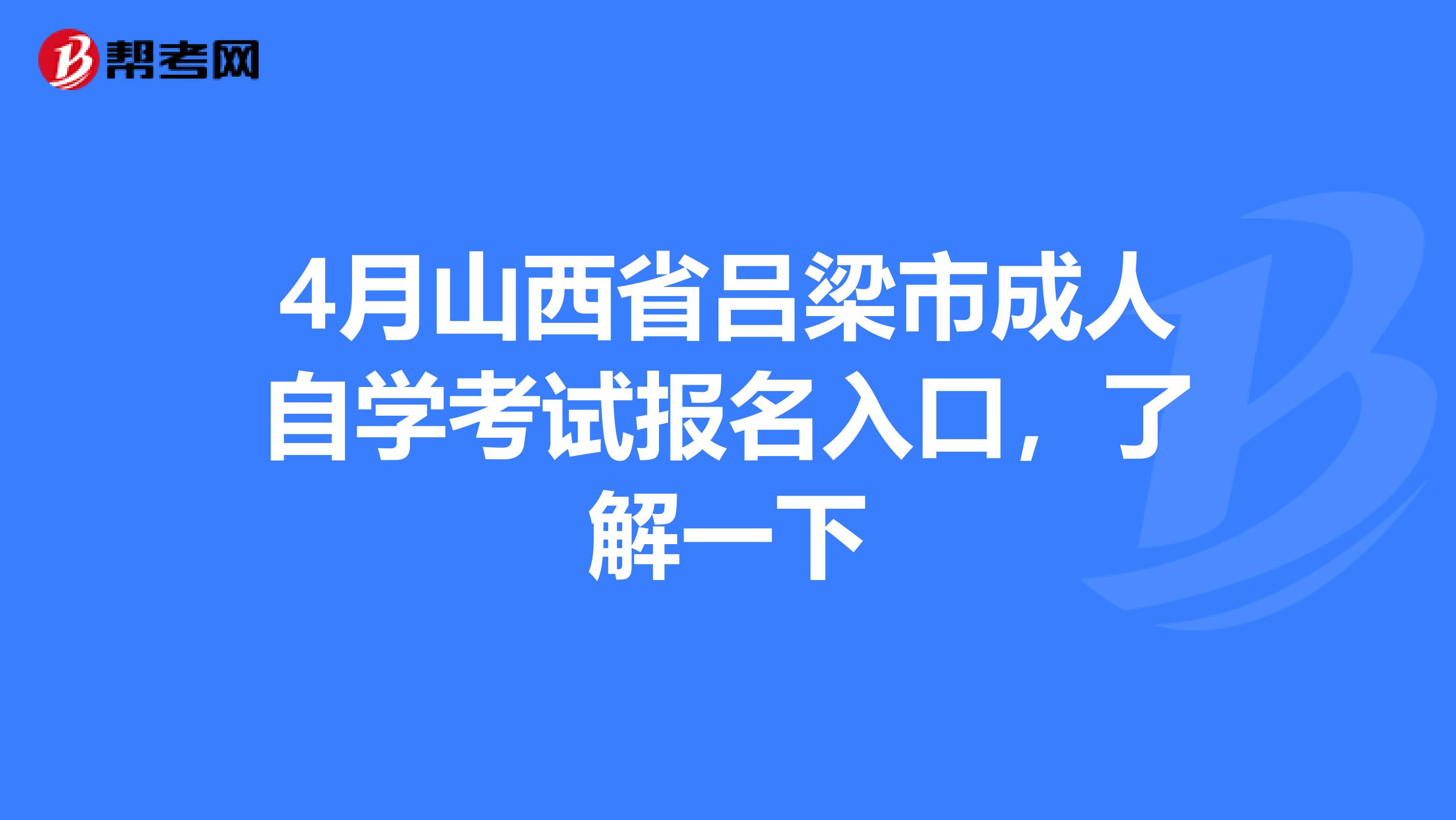 4月山西省吕梁市成人自学考试报名入口，了解一下