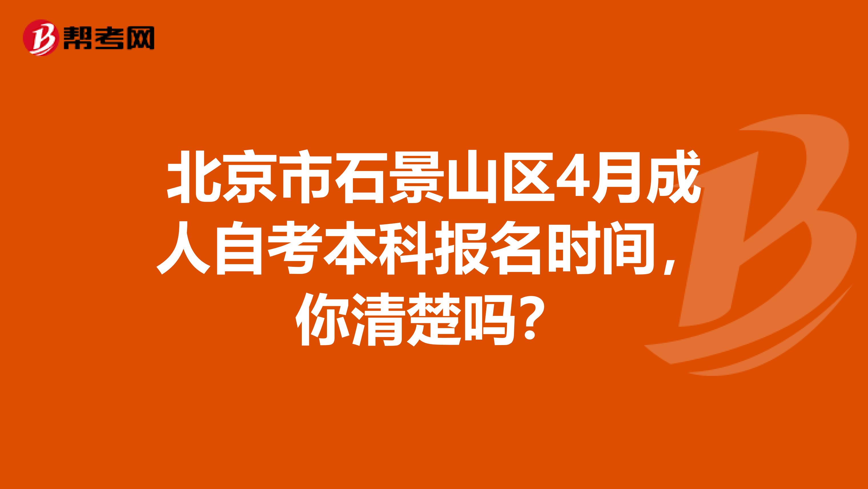 北京市石景山区4月成人自考本科报名时间，你清楚吗？