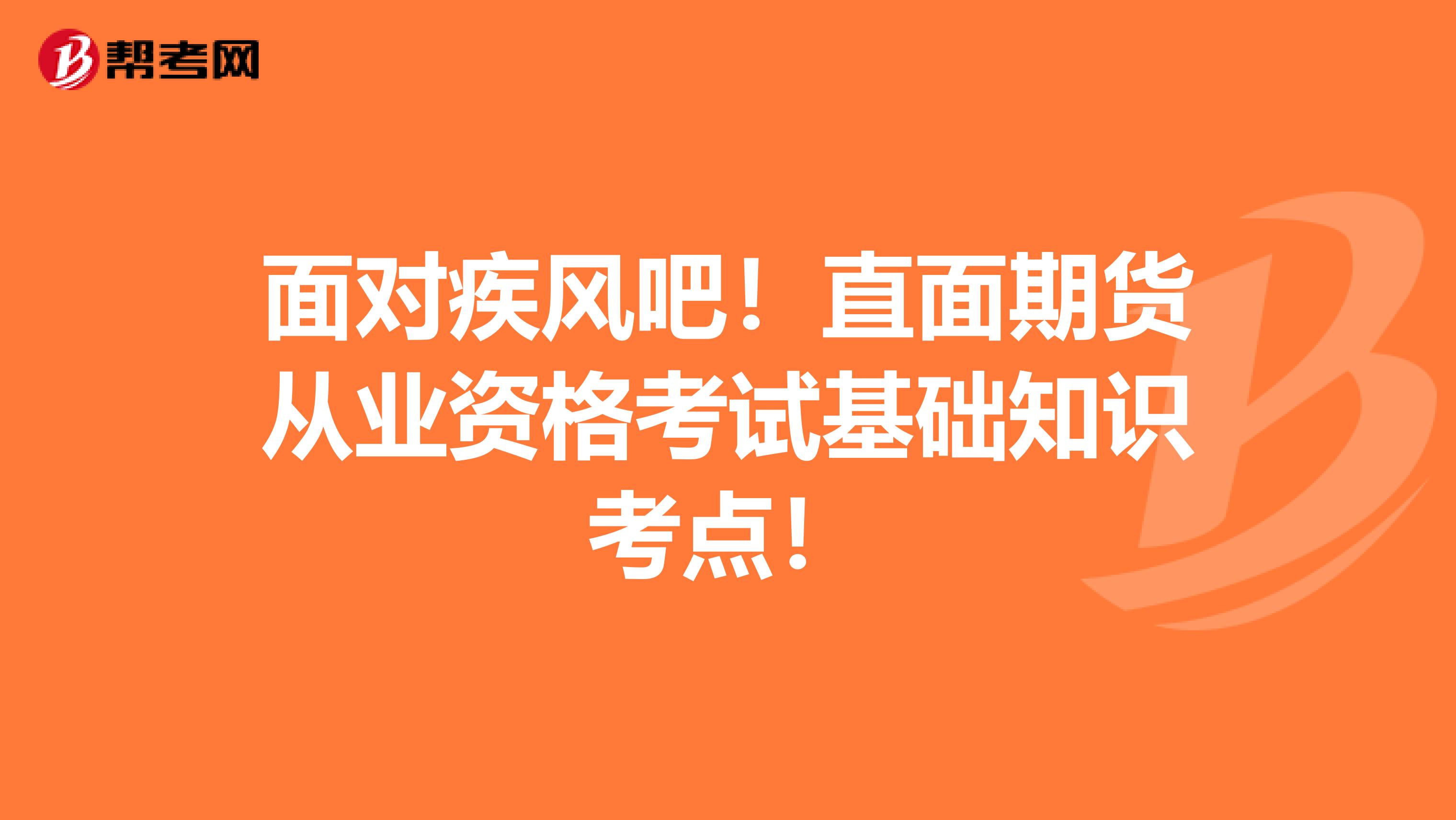 面对疾风吧！直面期货从业资格考试基础知识考点！