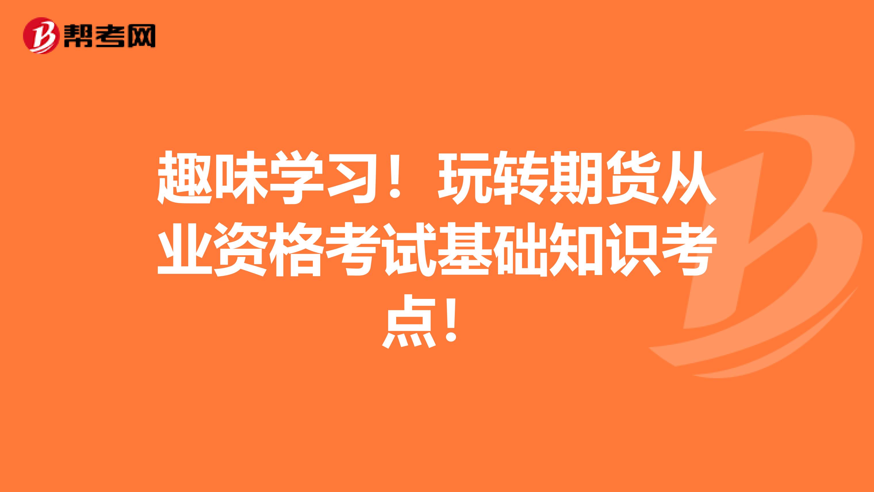 趣味学习！玩转期货从业资格考试基础知识考点！