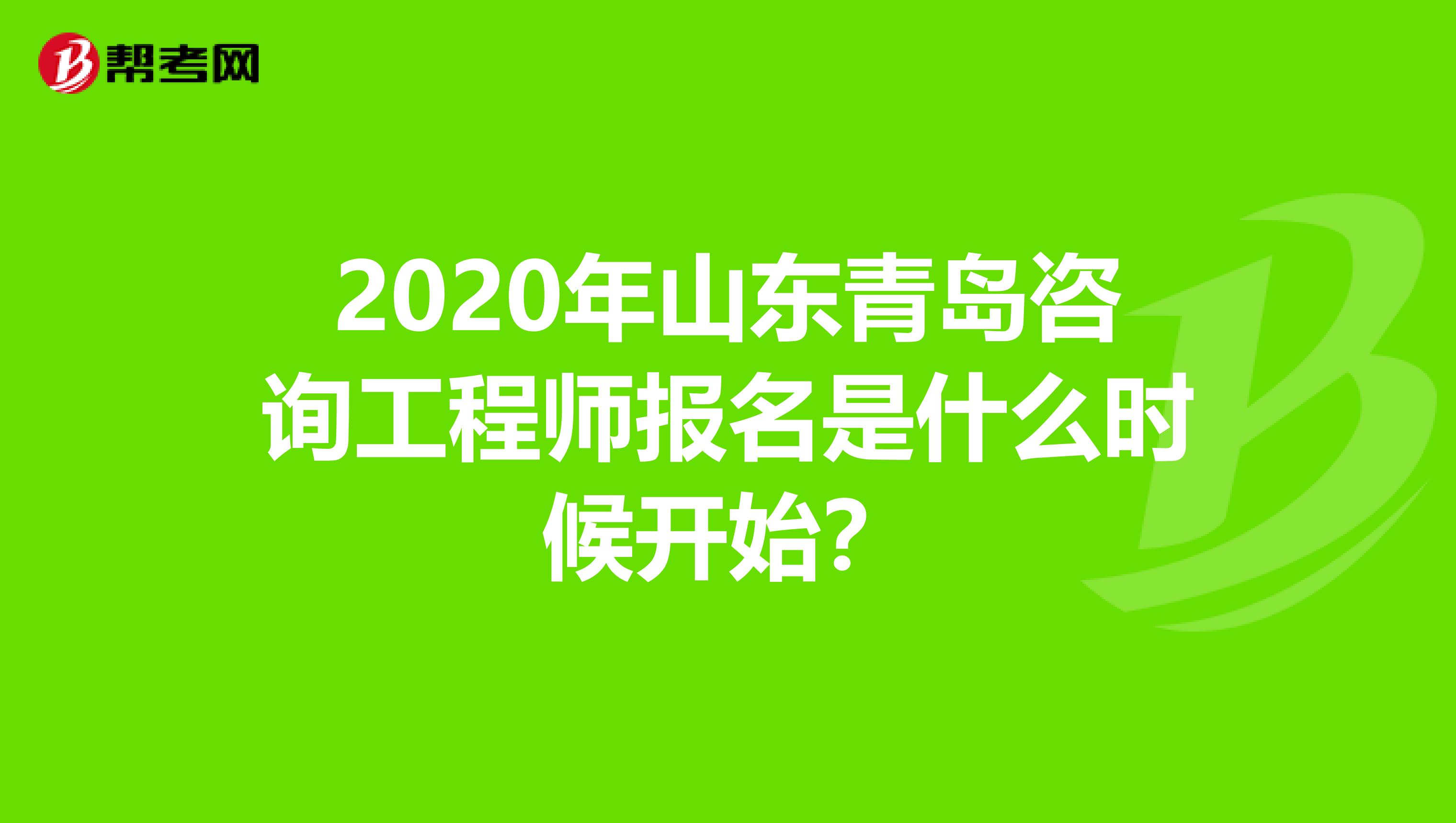 2020年山东青岛咨询工程师报名是什么时候开始？