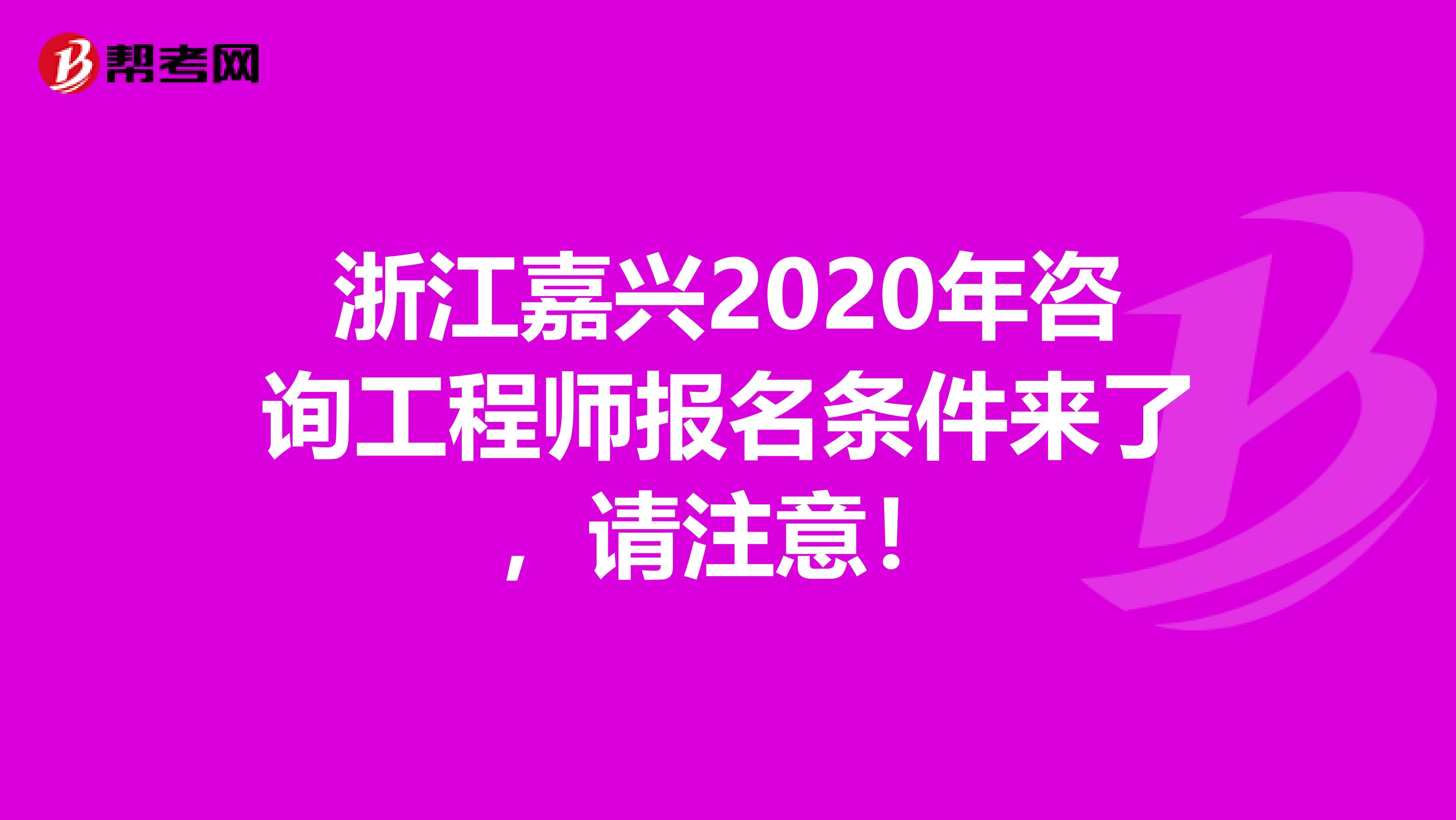 浙江嘉兴2020年咨询工程师报名条件来了，请注意！